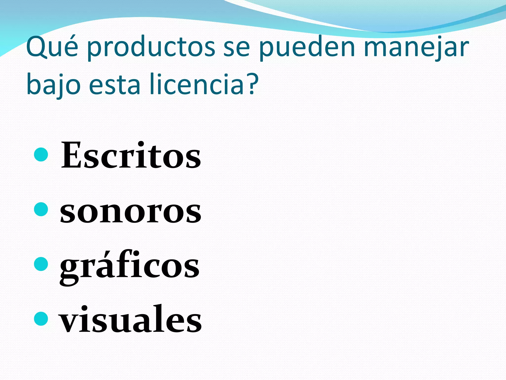 Qué productos se pueden manejar
bajo esta licencia?

 Escritos
 sonoros
 gráficos
 visuales
 