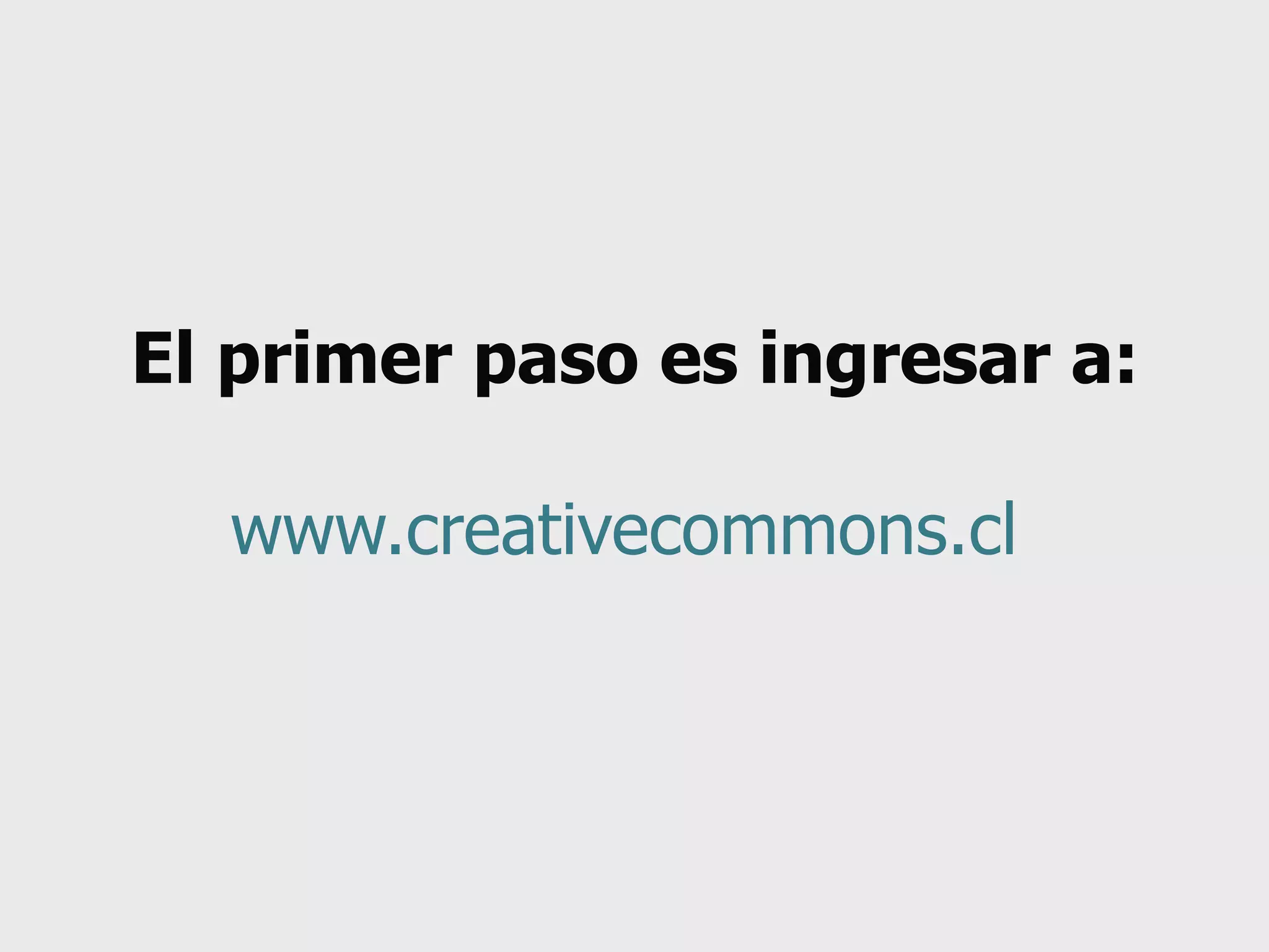 El primer paso es ingresar a: www.creativecommons.cl   