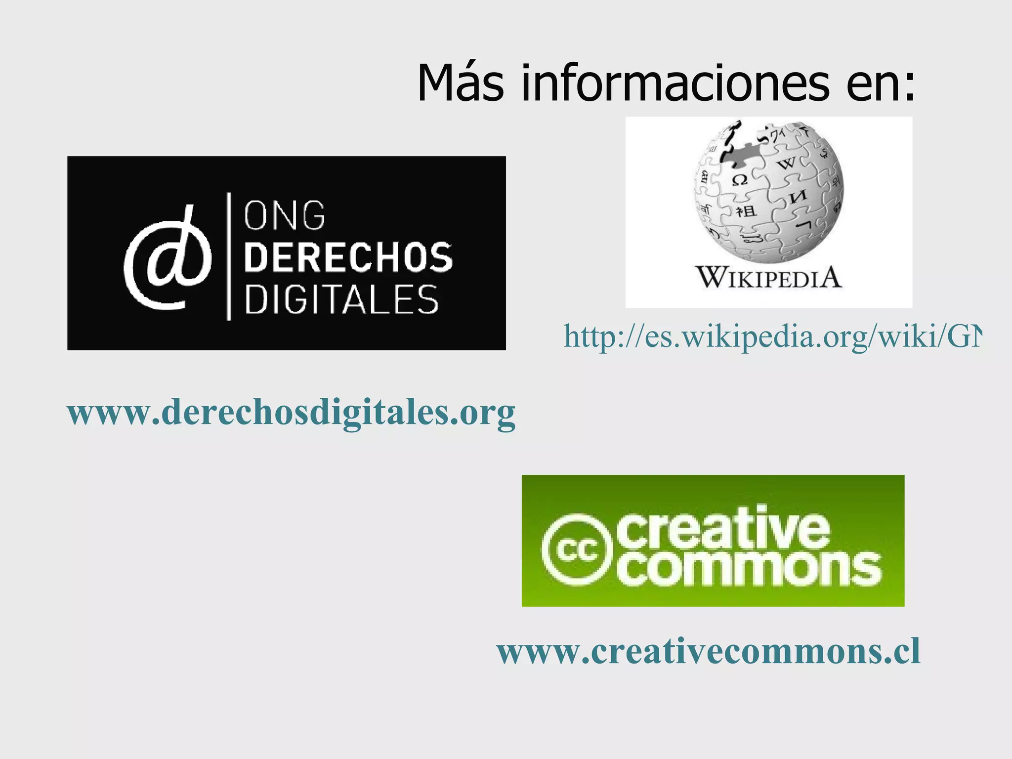 Más informaciones en: www.derechosdigitales.org   www.creativecommons.cl   http://es.wikipedia.org/wiki/GNU_General_Public_License 