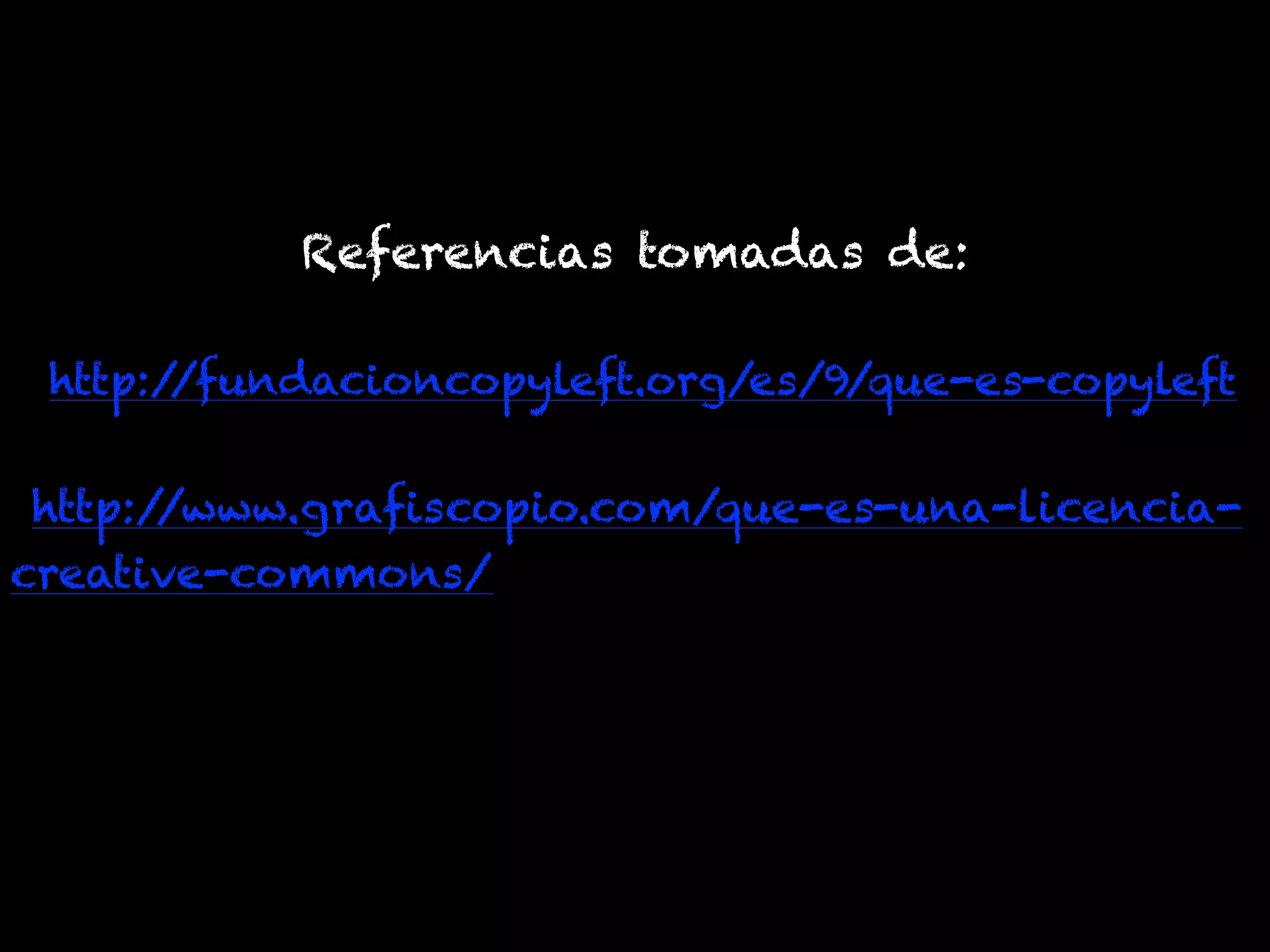 Referencias tomadas de:
.http://fundacioncopyleft.org/es/9/que-es-copyleft
http://www.grafiscopio.com/que-es-una-licencia-
creative-commons/
 