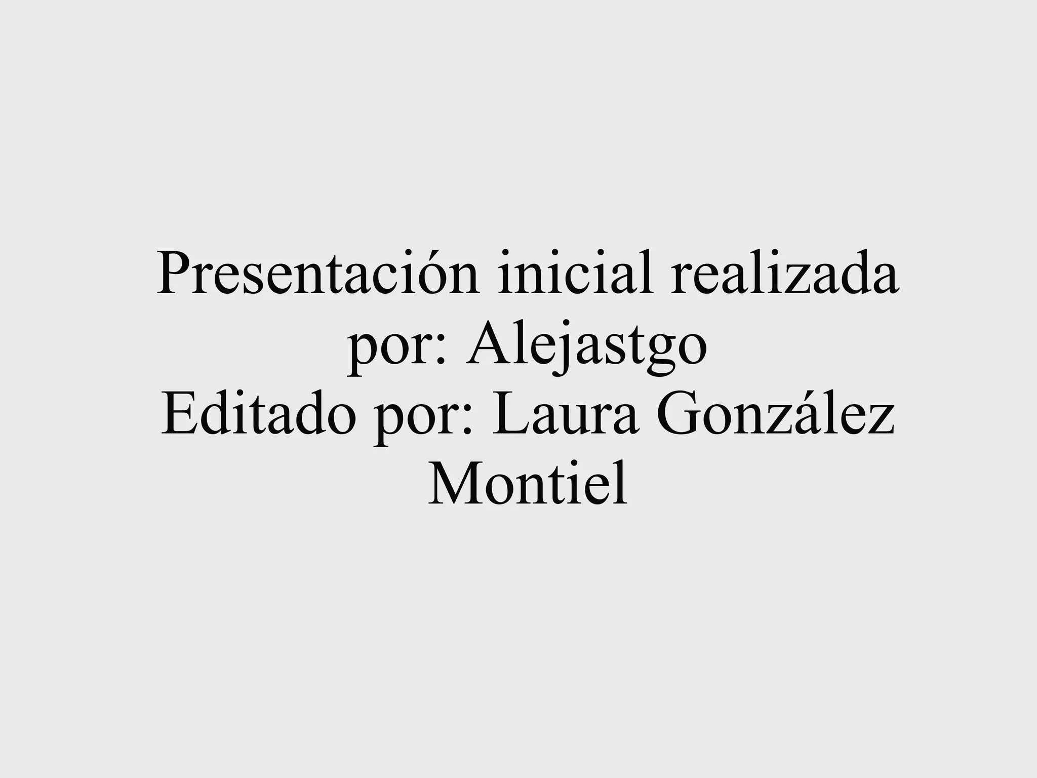 Presentación inicial realizada por: Alejastgo Editado por: Laura González Montiel 
