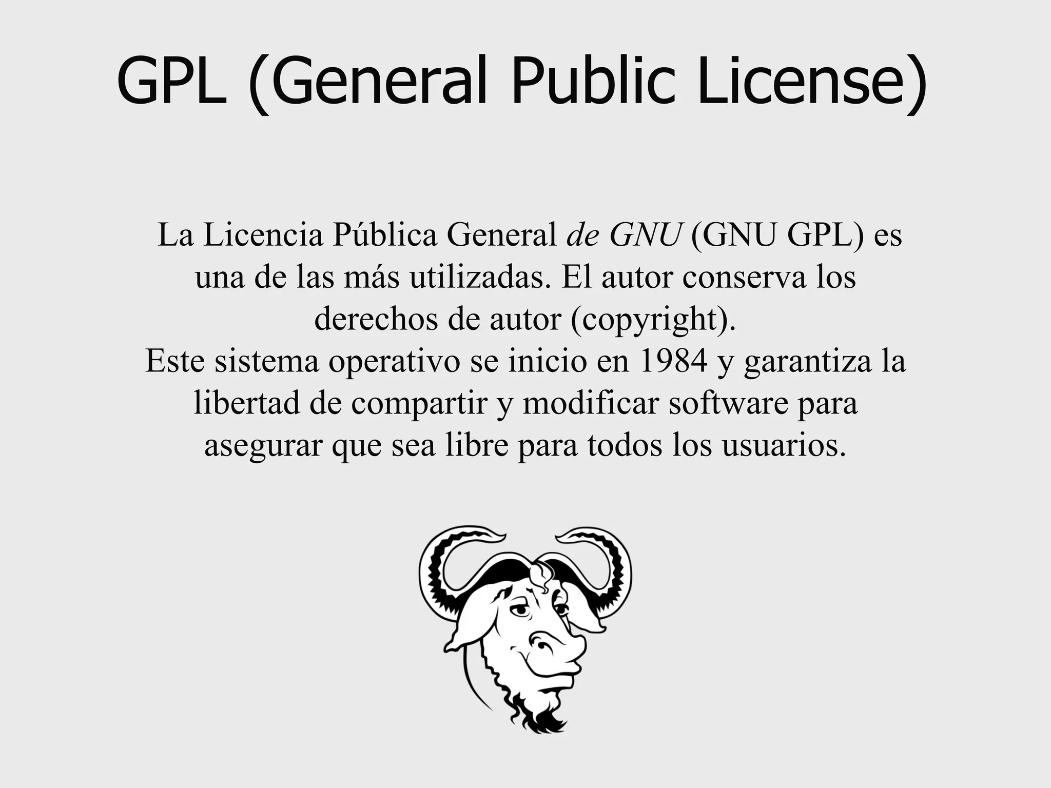 GPL (General Public License)   La Licencia Pública General  de GNU  (GNU GPL) es una de las más utilizadas. El autor conserva los derechos de autor (copyright). Este sistema operativo se inicio en 1984 y garantiza la libertad de compartir y modificar software para asegurar que sea libre para todos los usuarios. 