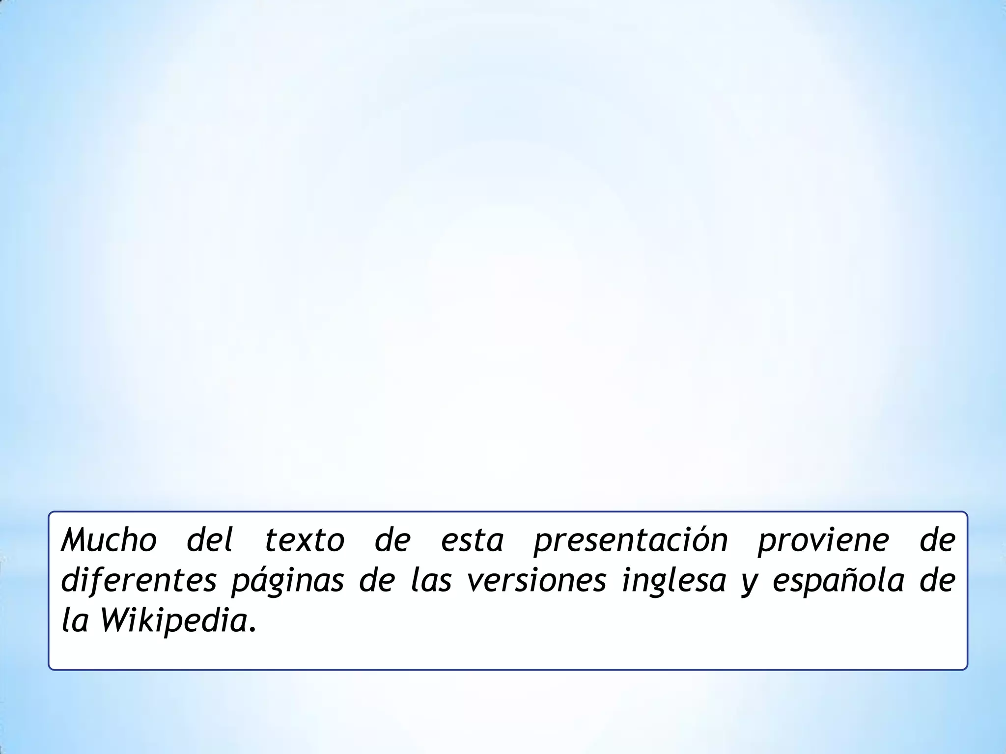 Mucho del texto de esta presentación proviene de
diferentes páginas de las versiones inglesa y española de
la Wikipedia.
 
