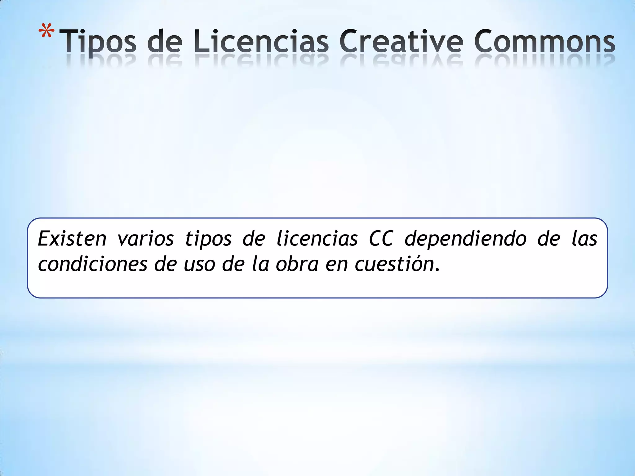 *



Existen varios tipos de licencias CC dependiendo de las
condiciones de uso de la obra en cuestión.
 