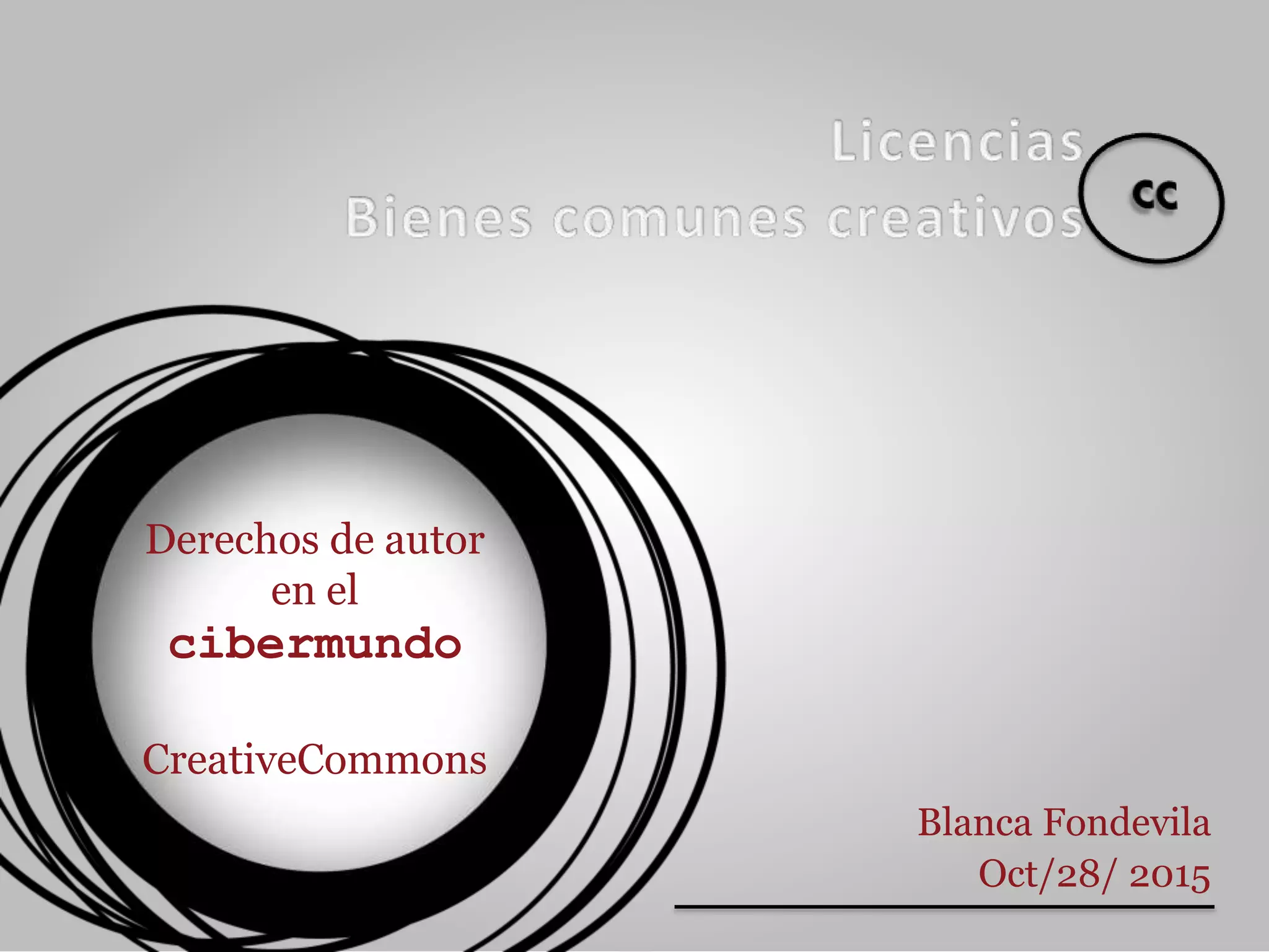 Derechos de autor
en el
cibermundo
CreativeCommons
Blanca Fondevila
Oct/28/ 2015
 