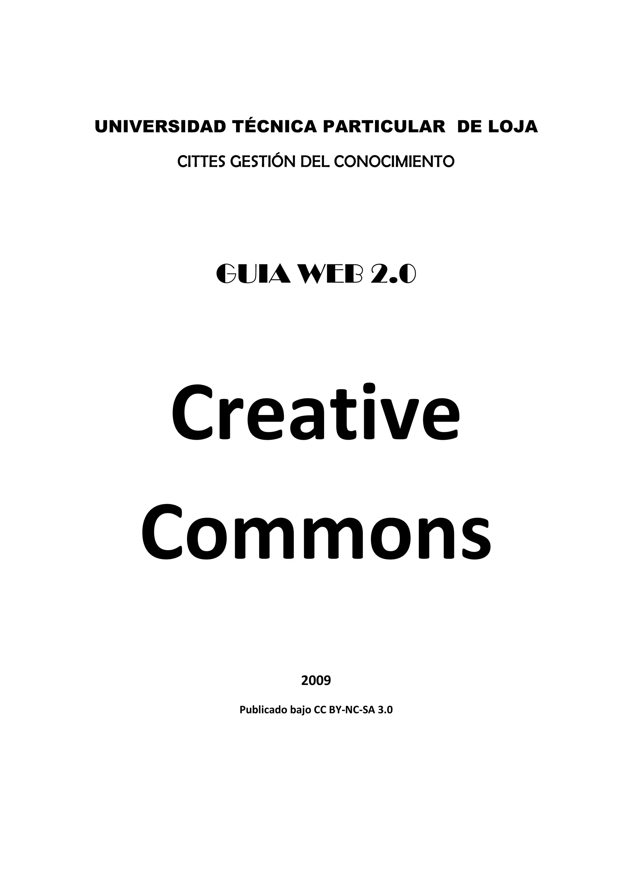 UNIVERSIDAD TÉCNICA PARTICULAR DE LOJA
CITTES GESTIÓN DEL CONOCIMIENTO
GUIA WEB 2.0
Creative
Commons
2009
Publicado bajo CC BY-NC-SA 3.0
 