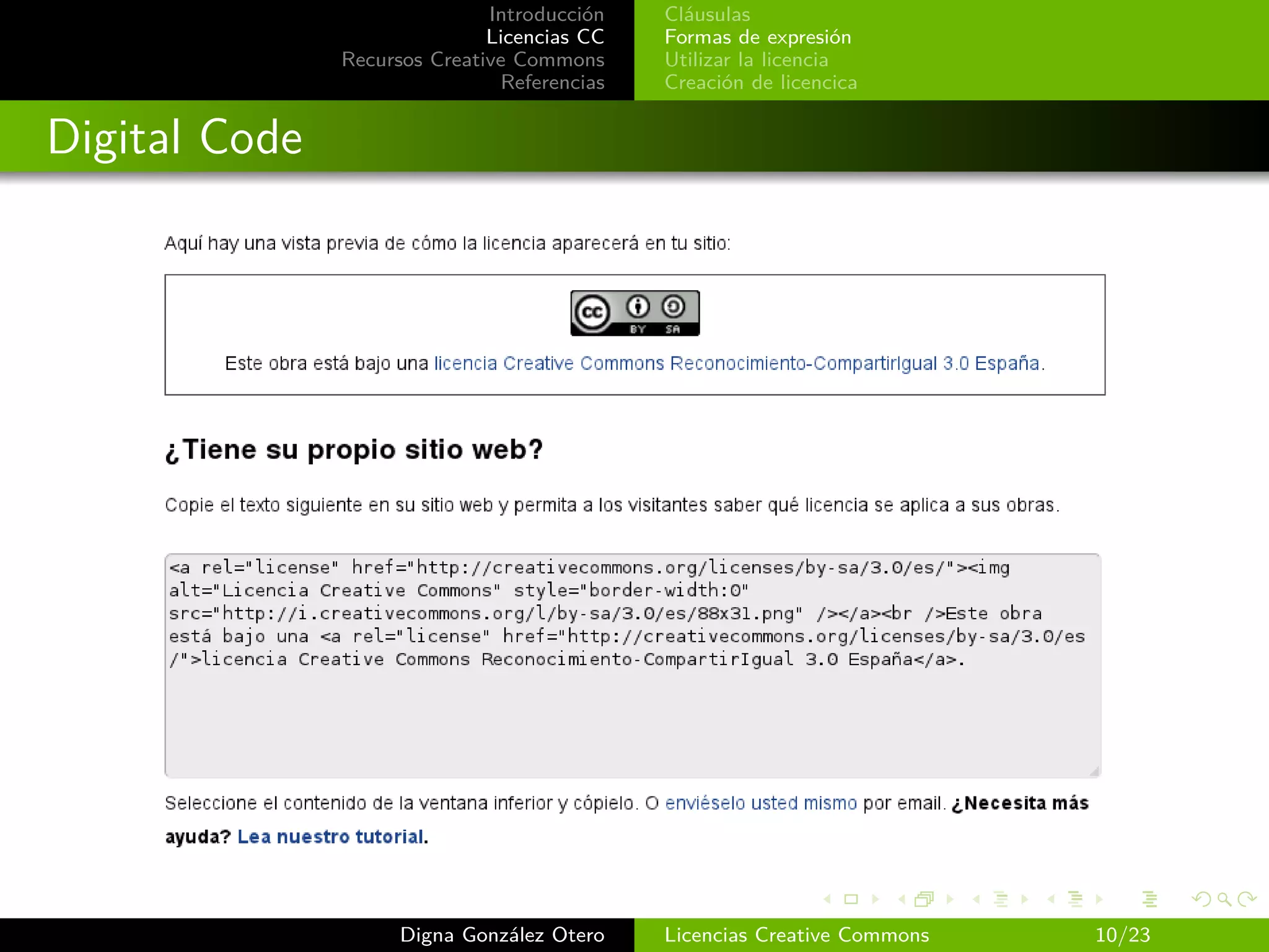 Introducción   Cláusulas
                              Licencias CC   Formas de expresión
               Recursos Creative Commons     Utilizar la licencia
                               Referencias   Creación de licencica


Digital Code




                     Digna González Otero    Licencias Creative Commons   10/23
 