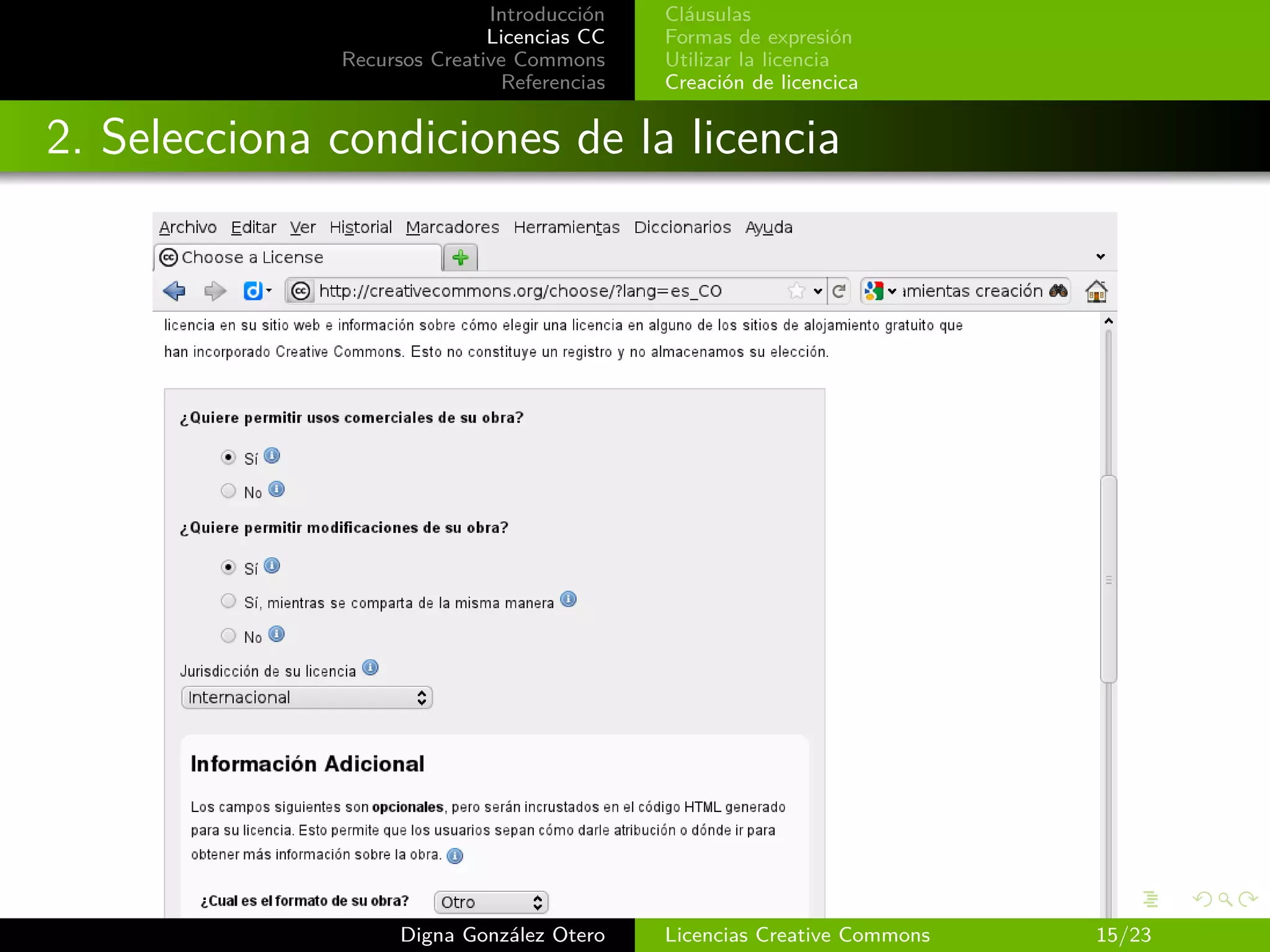 Introducción   Cláusulas
                             Licencias CC   Formas de expresión
              Recursos Creative Commons     Utilizar la licencia
                              Referencias   Creación de licencica


2. Selecciona condiciones de la licencia




                    Digna González Otero    Licencias Creative Commons   15/23
 