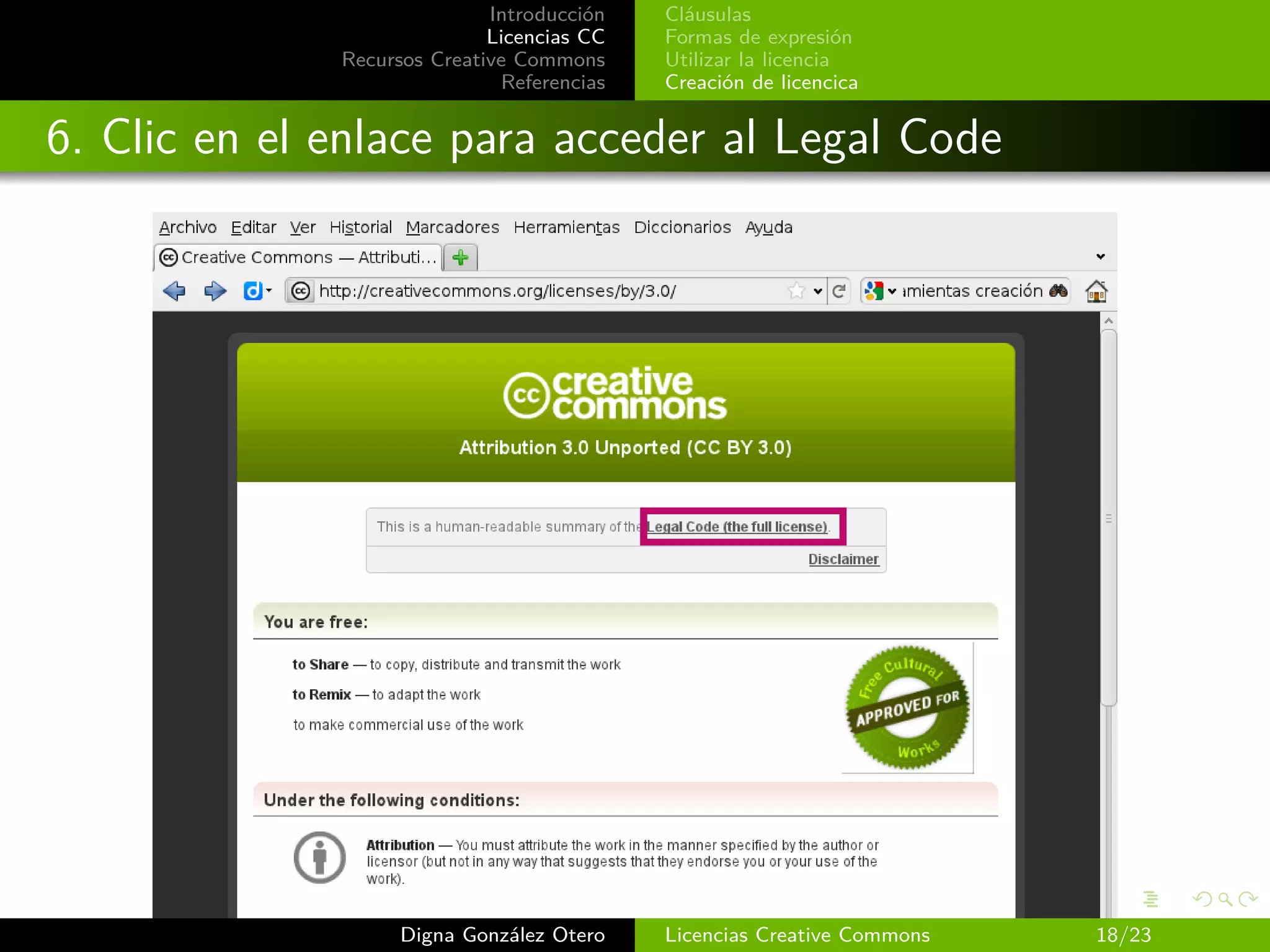 Introducción   Cláusulas
                             Licencias CC   Formas de expresión
              Recursos Creative Commons     Utilizar la licencia
                              Referencias   Creación de licencica


6. Clic en el enlace para acceder al Legal Code




                    Digna González Otero    Licencias Creative Commons   18/23
 