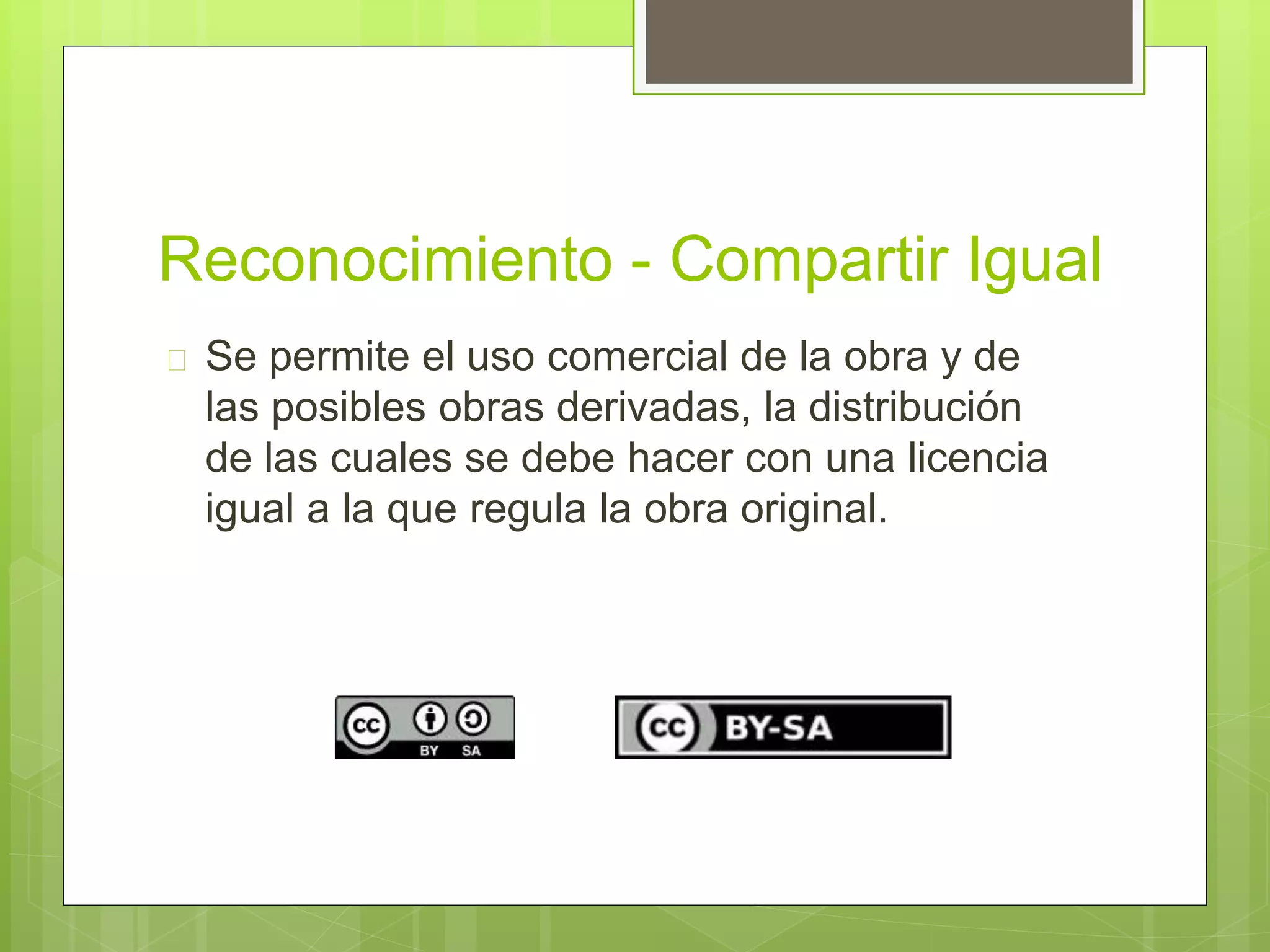Reconocimiento - Compartir Igual 
 Se permite el uso comercial de la obra y de 
las posibles obras derivadas, la distribución 
de las cuales se debe hacer con una licencia 
igual a la que regula la obra original. 
 