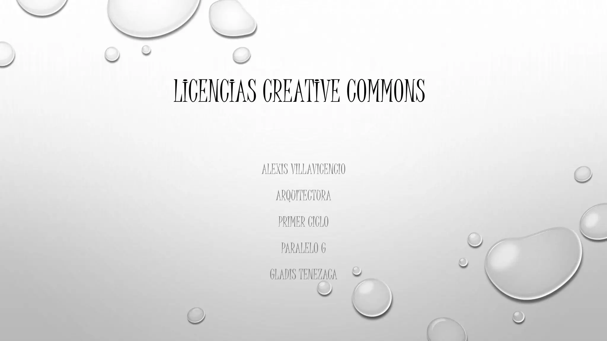 LICENCIAS CREATIVE COMMONS
ALEXIS VILLAVICENCIO
ARQUITECTURA
PRIMER CICLO
PARALELO G
GLADIS TENEZACA
 