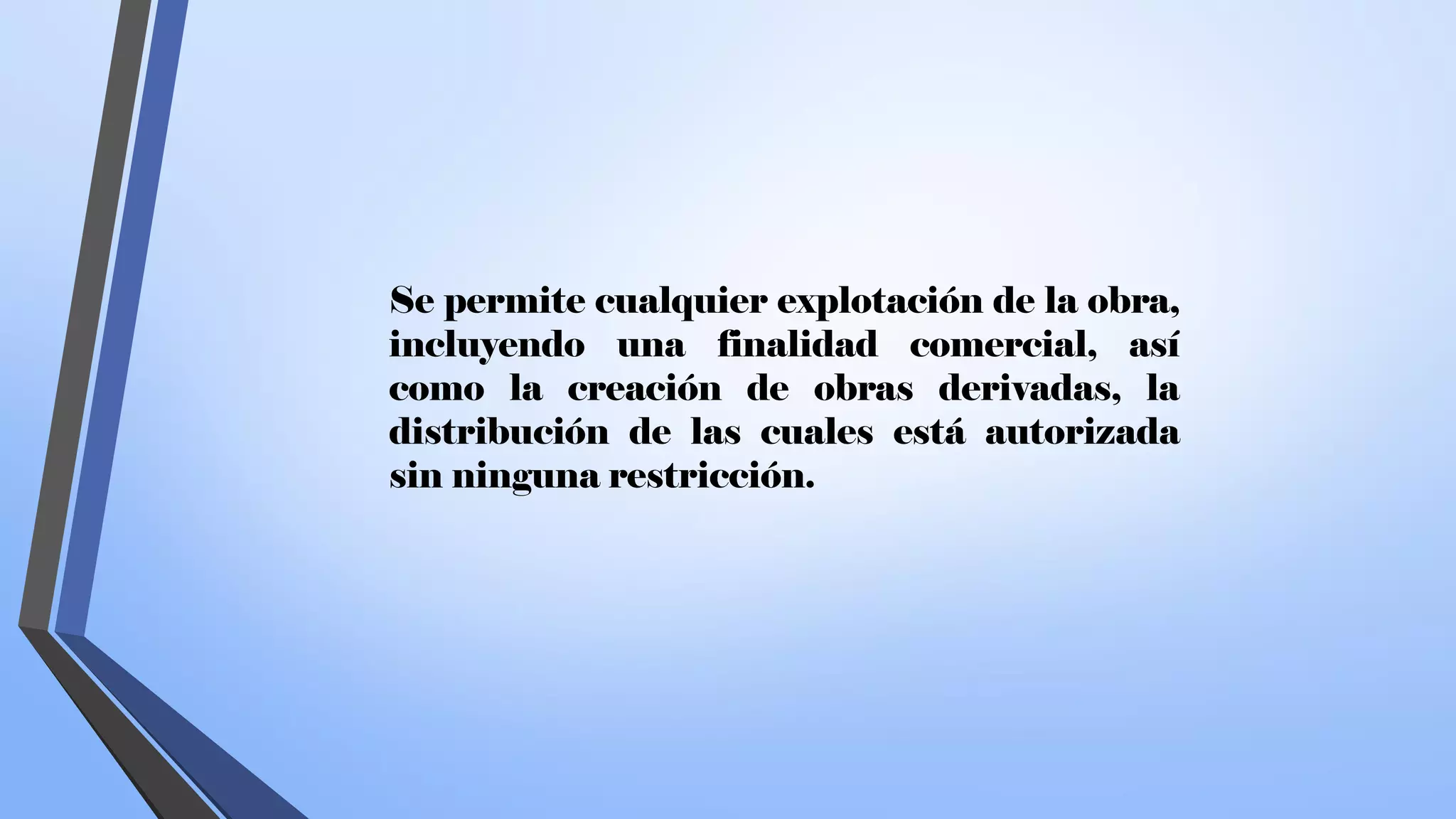 Se permite cualquier explotación de la obra,
incluyendo una finalidad comercial, así
como la creación de obras derivadas, la
distribución de las cuales está autorizada
sin ninguna restricción.
 