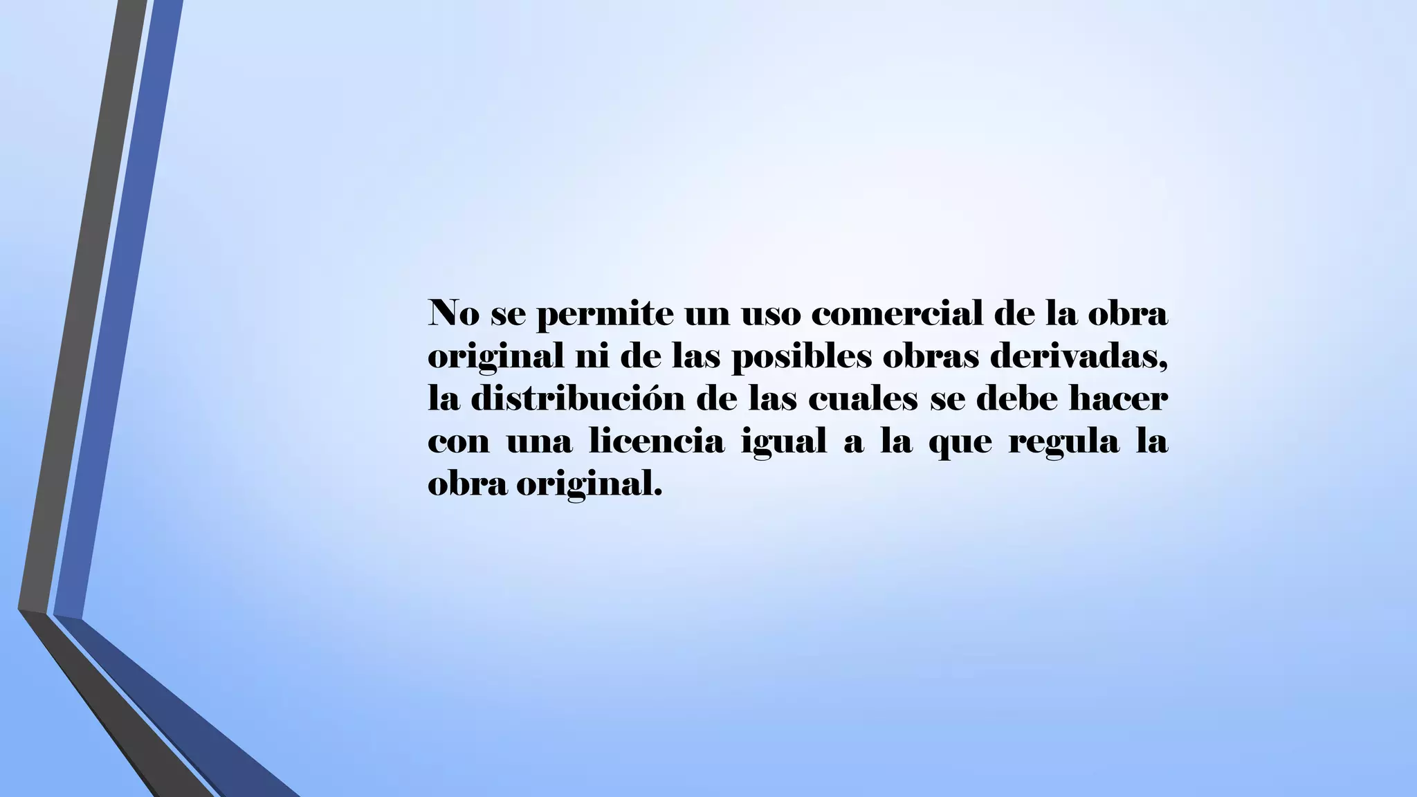 No se permite un uso comercial de la obra
original ni de las posibles obras derivadas,
la distribución de las cuales se debe hacer
con una licencia igual a la que regula la
obra original.
 