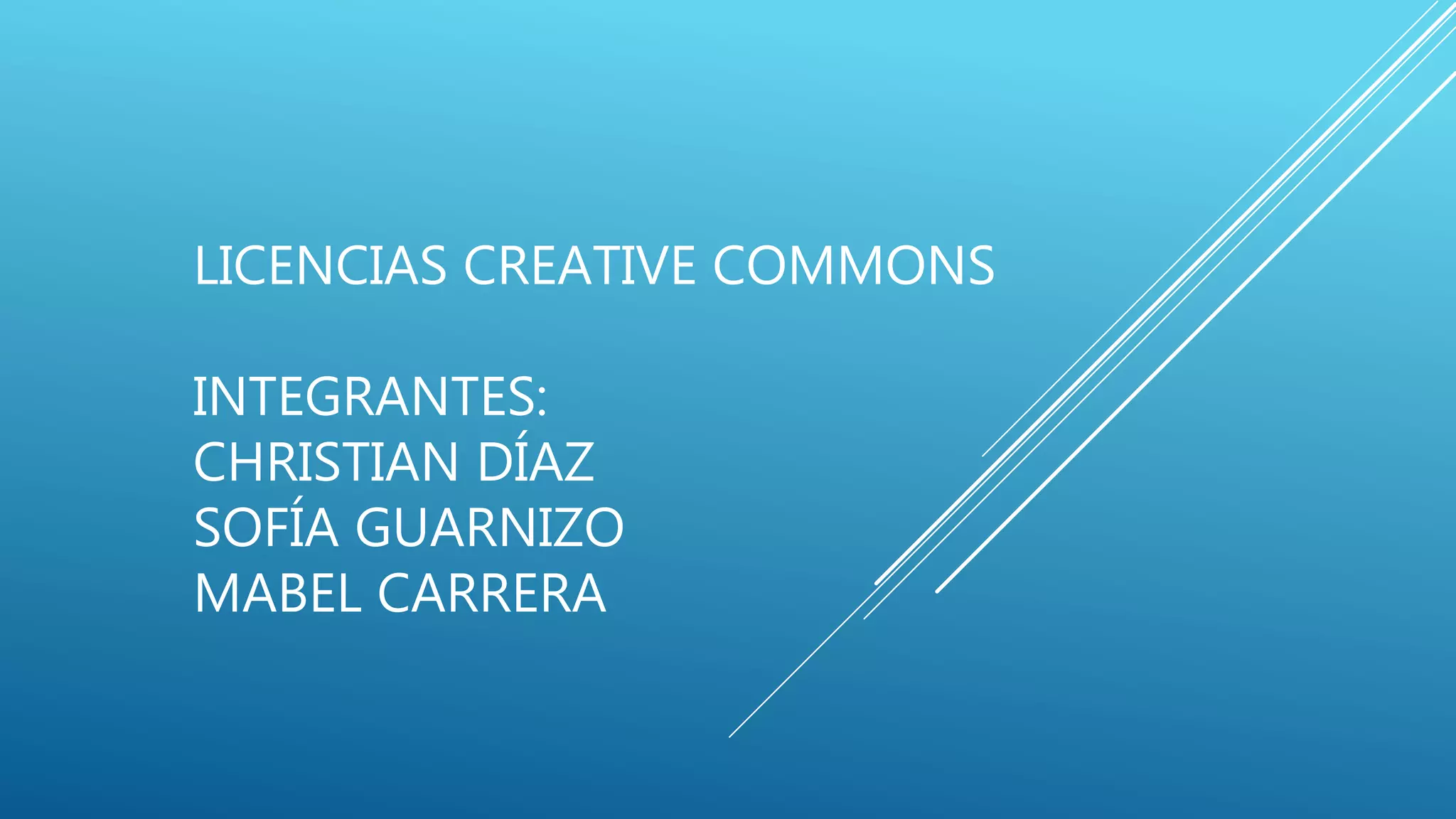 LICENCIAS CREATIVE COMMONS
INTEGRANTES:
CHRISTIAN DÍAZ
SOFÍA GUARNIZO
MABEL CARRERA
 