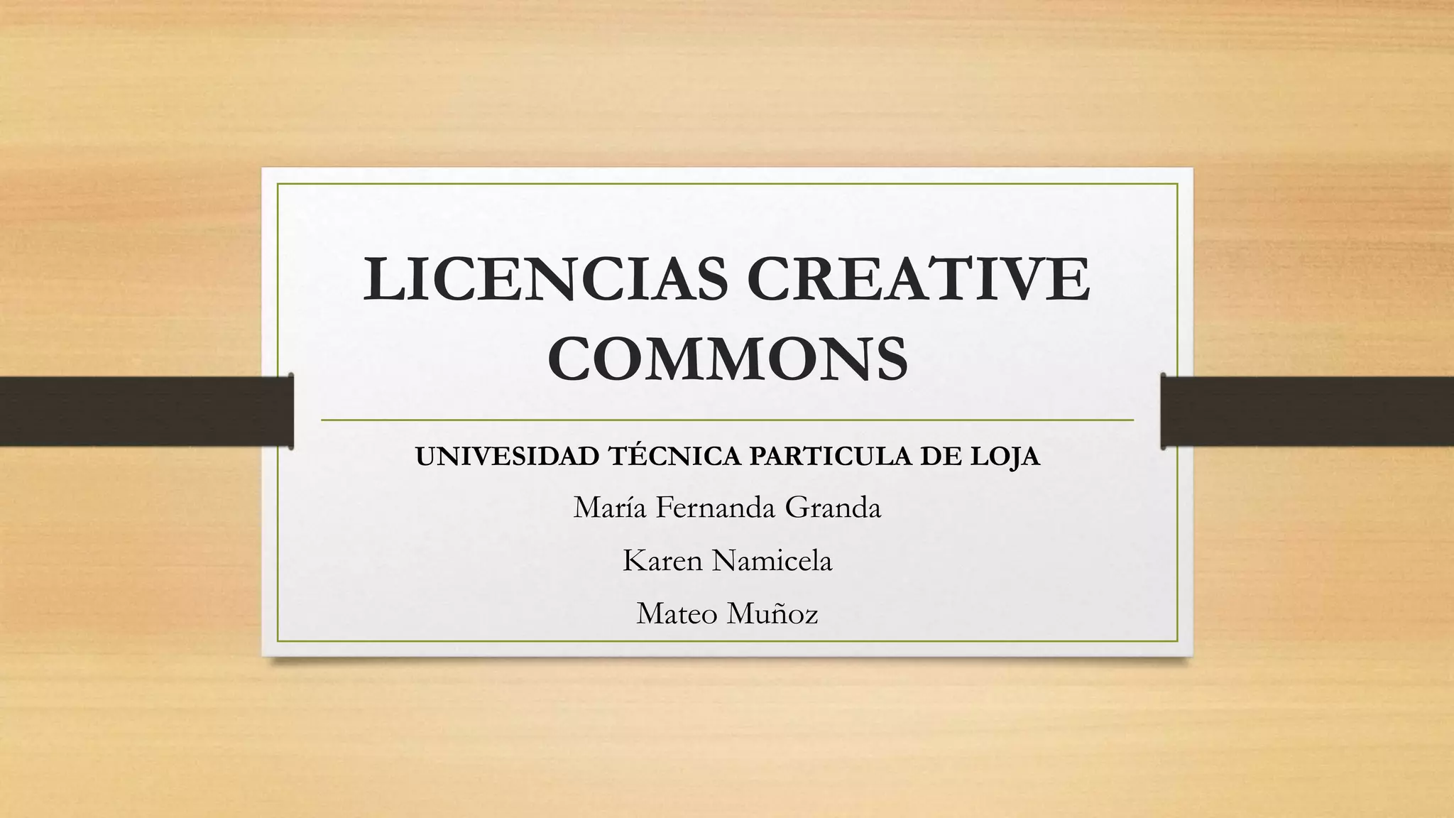 LICENCIAS CREATIVE
COMMONS
UNIVESIDAD TÉCNICA PARTICULA DE LOJA
María Fernanda Granda
Karen Namicela
Mateo Muñoz
 