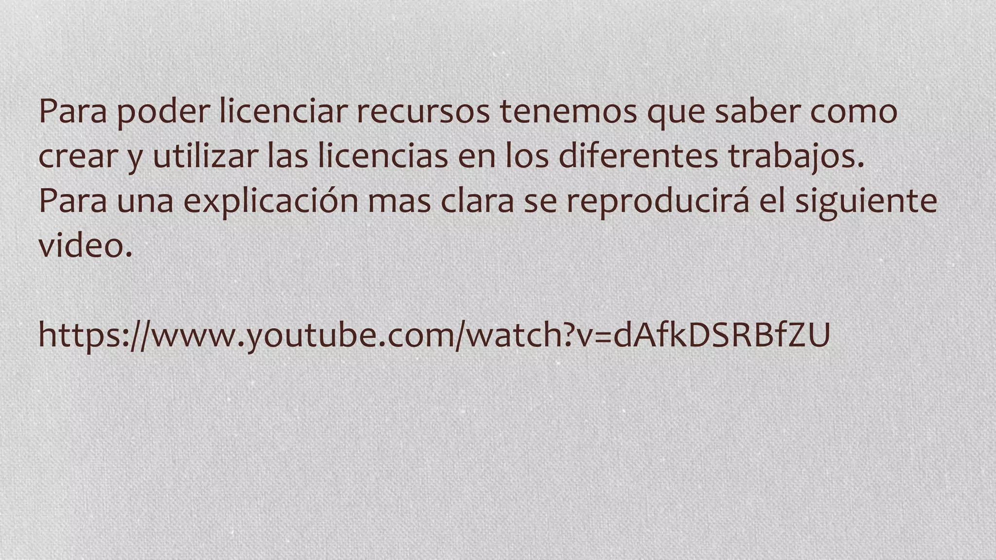 Para poder licenciar recursos tenemos que saber como
crear y utilizar las licencias en los diferentes trabajos.
Para una explicación mas clara se reproducirá el siguiente
video.
https://www.youtube.com/watch?v=dAfkDSRBfZU
 