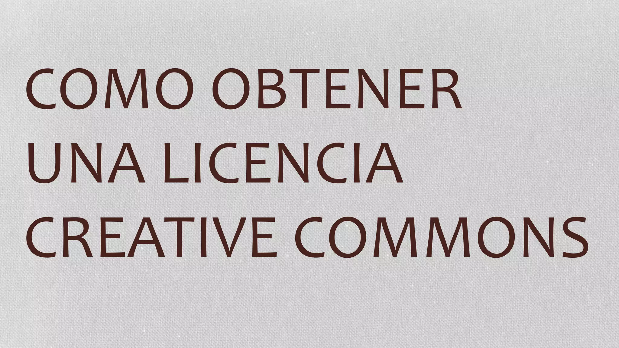 COMO OBTENER
UNA LICENCIA
CREATIVE COMMONS
 