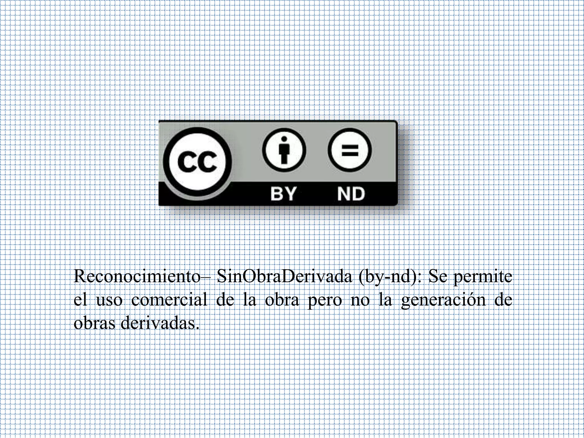 Reconocimiento– SinObraDerivada (by-nd): Se permite
el uso comercial de la obra pero no la generación de
obras derivadas.
 