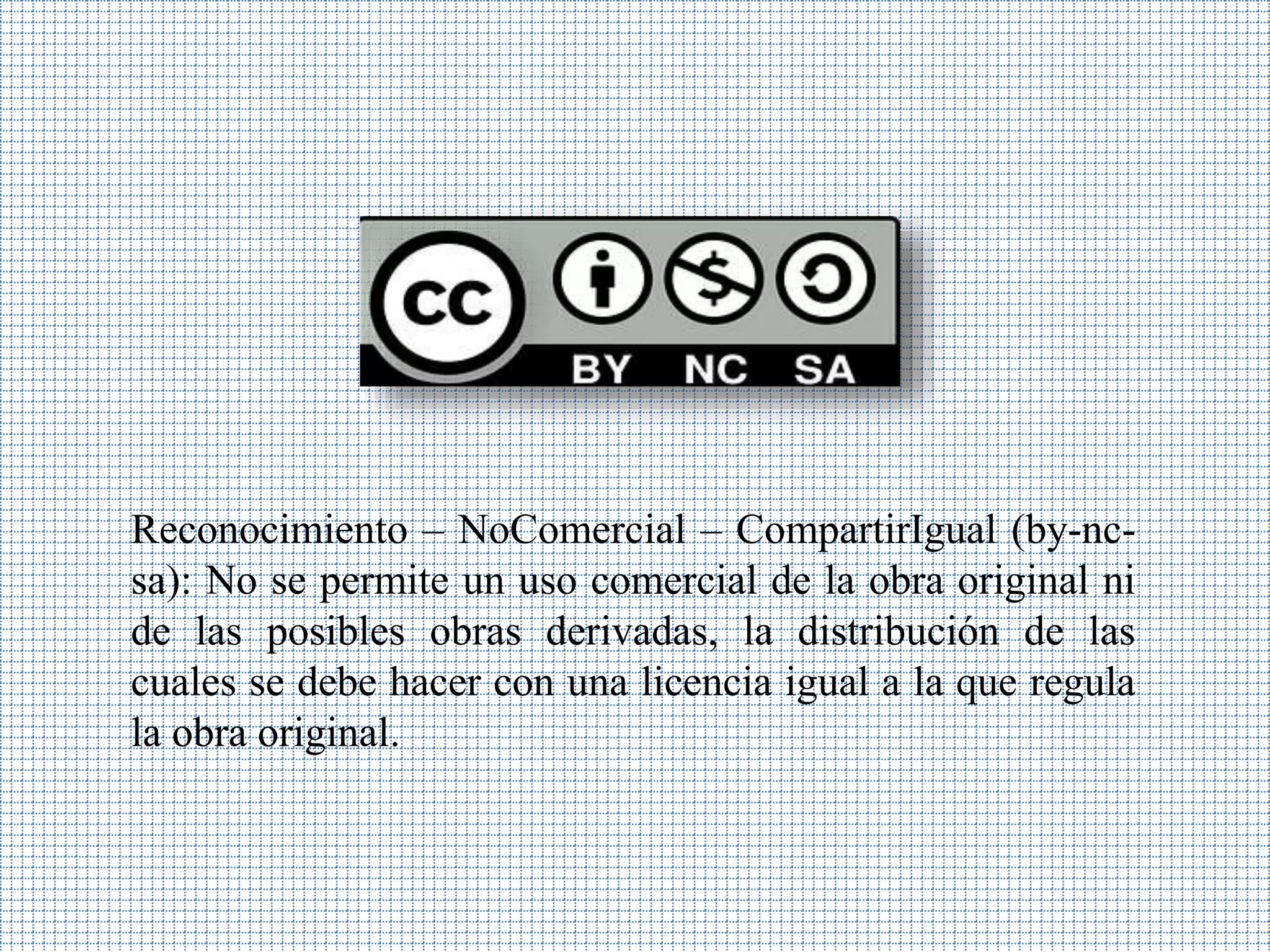 Reconocimiento – NoComercial – CompartirIgual (by-nc-
sa): No se permite un uso comercial de la obra original ni
de las posibles obras derivadas, la distribución de las
cuales se debe hacer con una licencia igual a la que regula
la obra original.
 