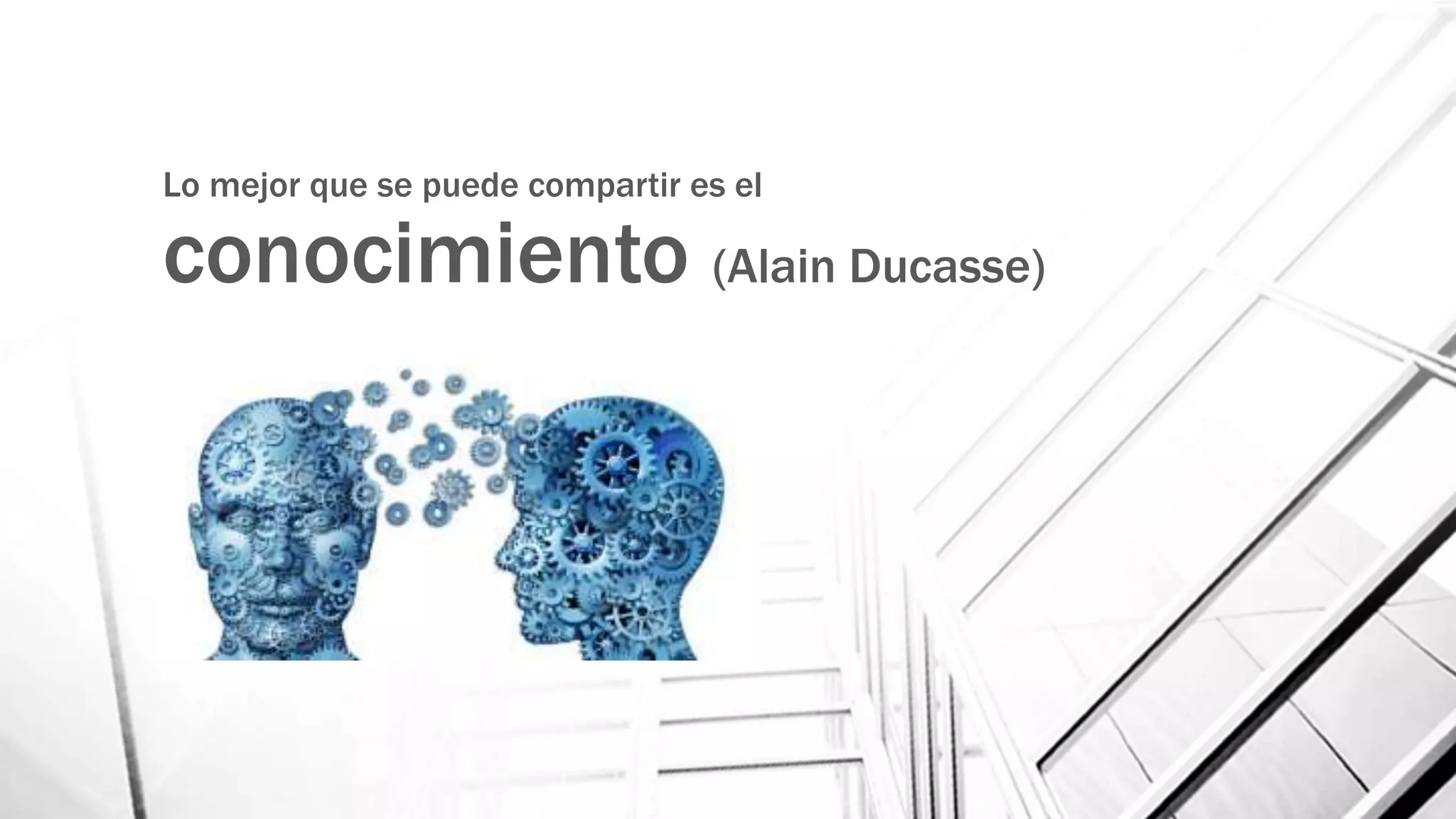 Lo mejor que se puede compartir es el
conocimiento (Alain Ducasse)
 