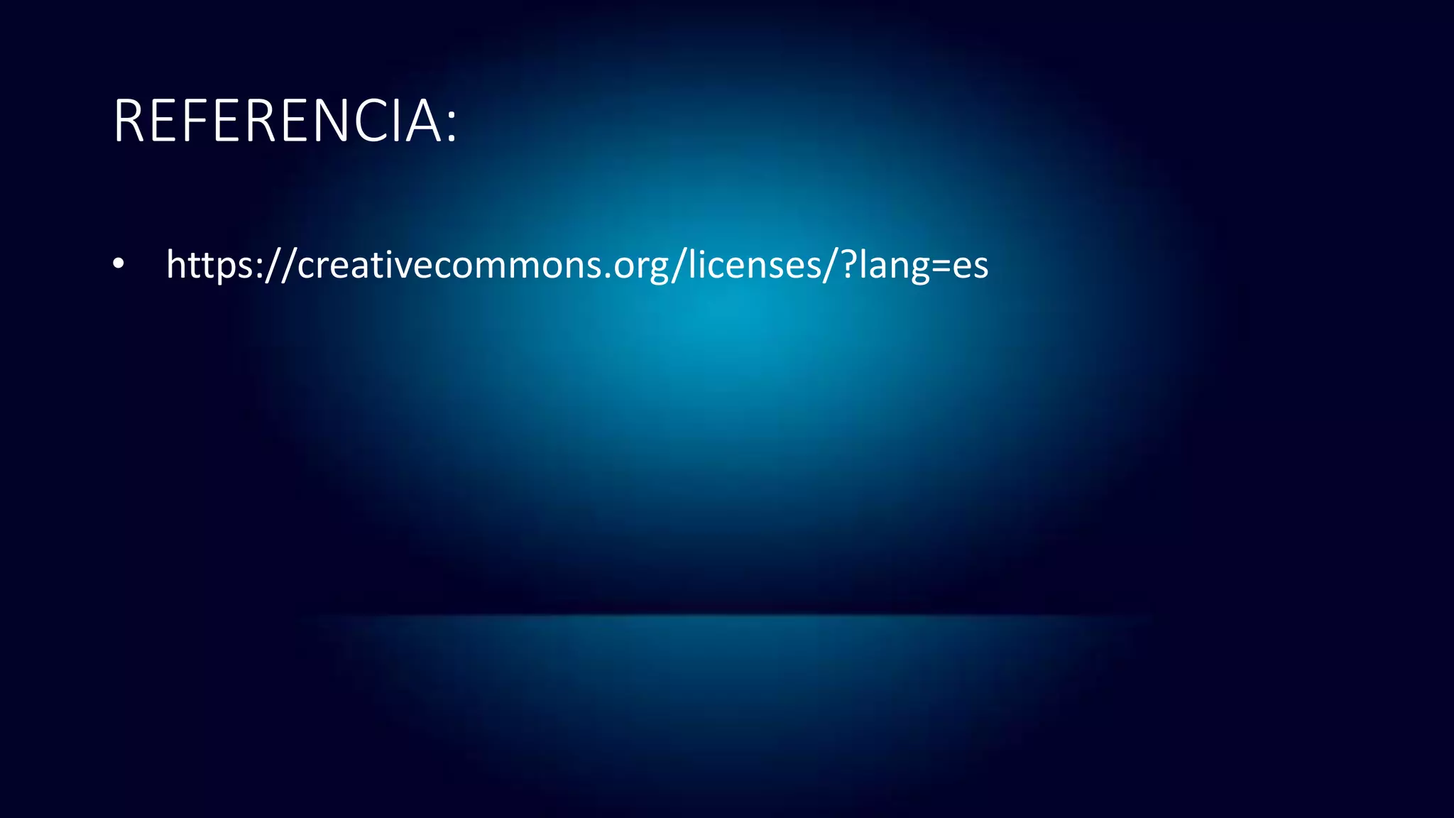 REFERENCIA:
• https://creativecommons.org/licenses/?lang=es
 