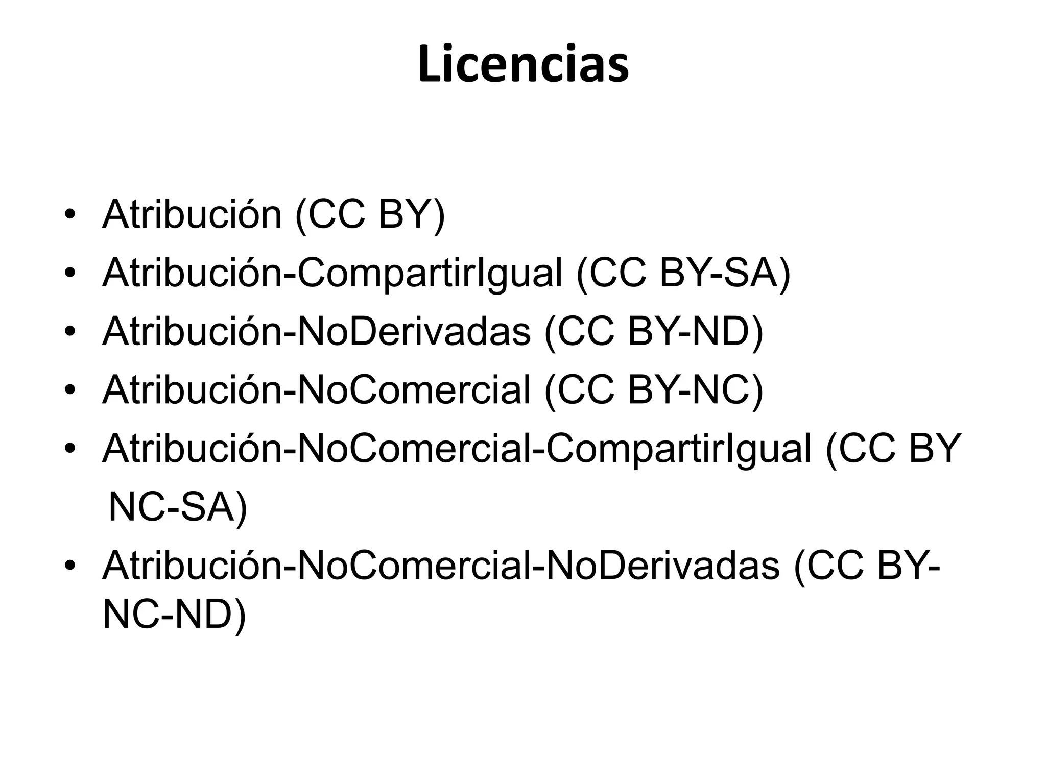 Licencias
• Atribución (CC BY)
• Atribución-CompartirIgual (CC BY-SA)
• Atribución-NoDerivadas (CC BY-ND)
• Atribución-NoComercial (CC BY-NC)
• Atribución-NoComercial-CompartirIgual (CC BY
NC-SA)
• Atribución-NoComercial-NoDerivadas (CC BY-
NC-ND)
 