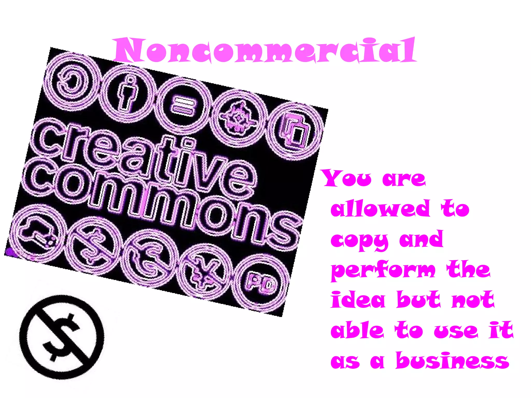 Noncommercial You are allowed to copy and  perform the idea but not able to use it as a business 
