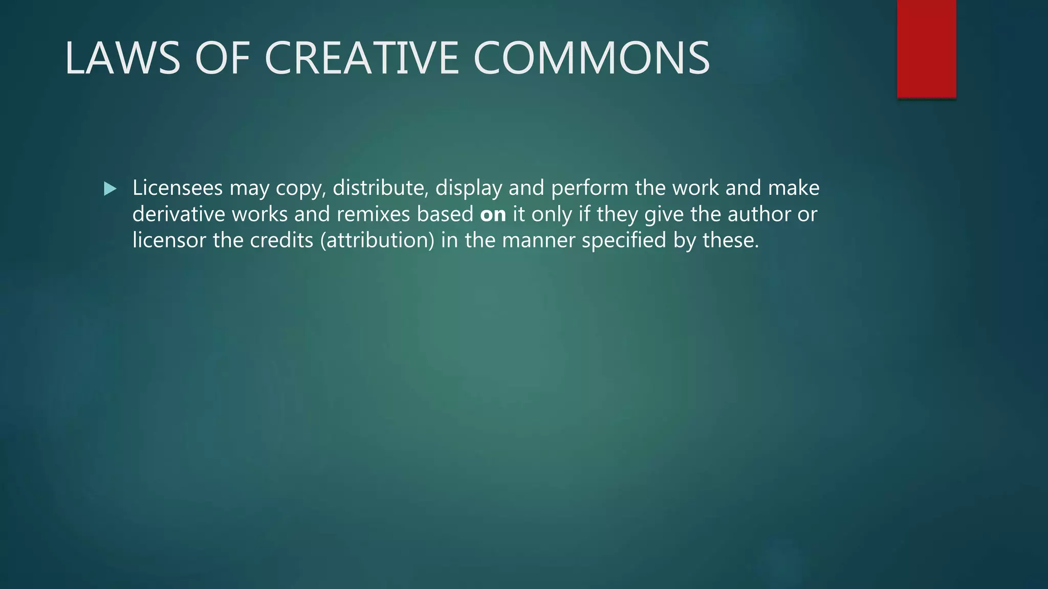 LAWS OF CREATIVE COMMONS
 Licensees may copy, distribute, display and perform the work and make
derivative works and remixes based on it only if they give the author or
licensor the credits (attribution) in the manner specified by these.
 