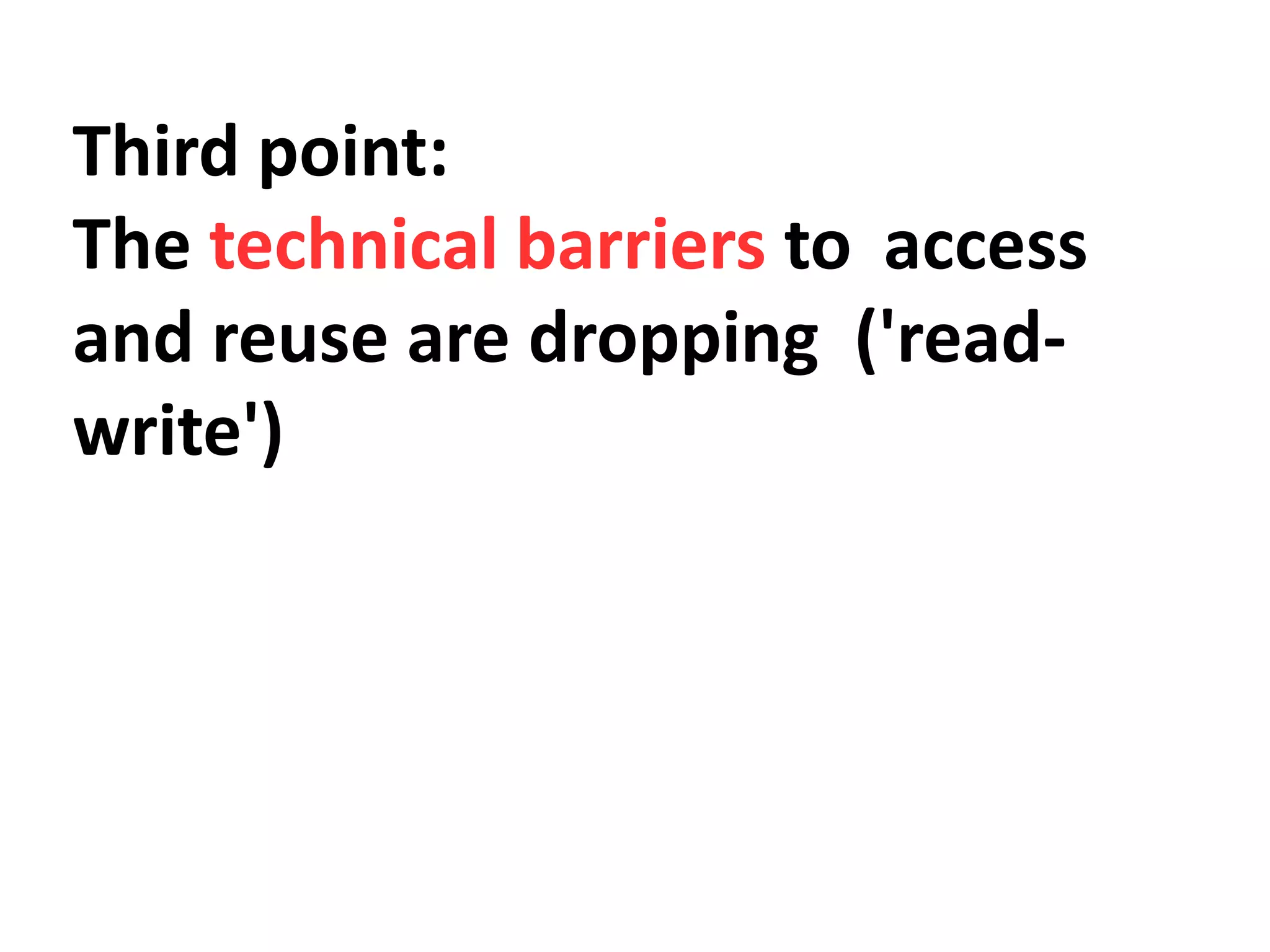 Third point:
The technical barriers to access
and reuse are dropping ('read-
write')
 