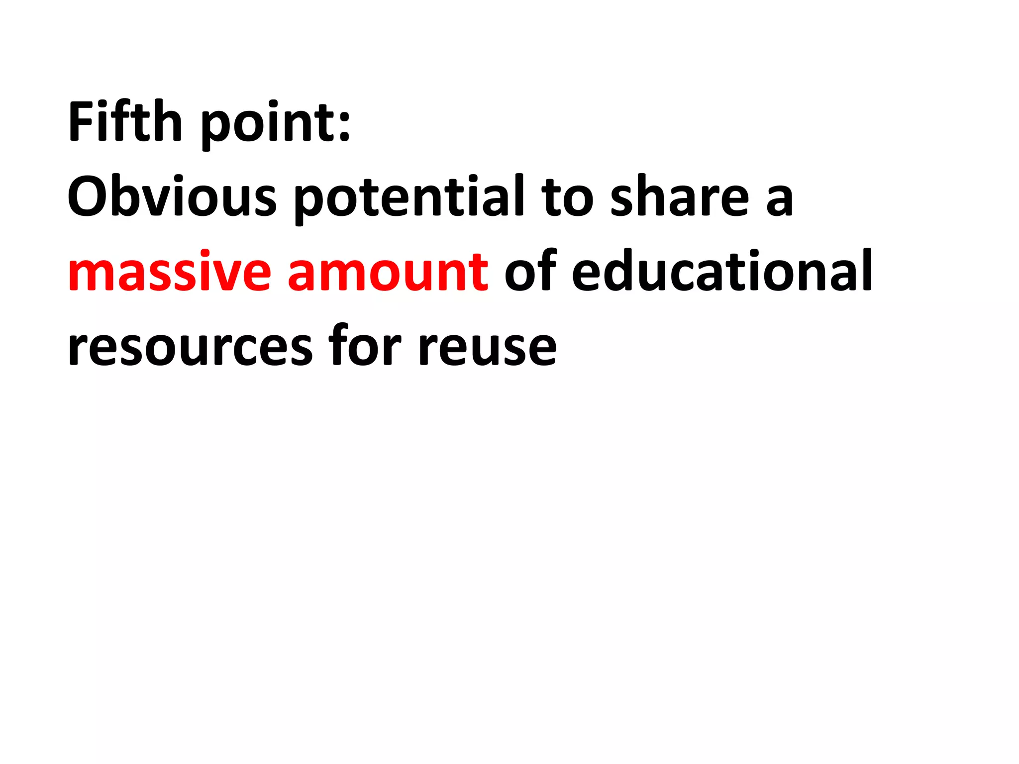 Fifth point:
Obvious potential to share a
massive amount of educational
resources for reuse
 