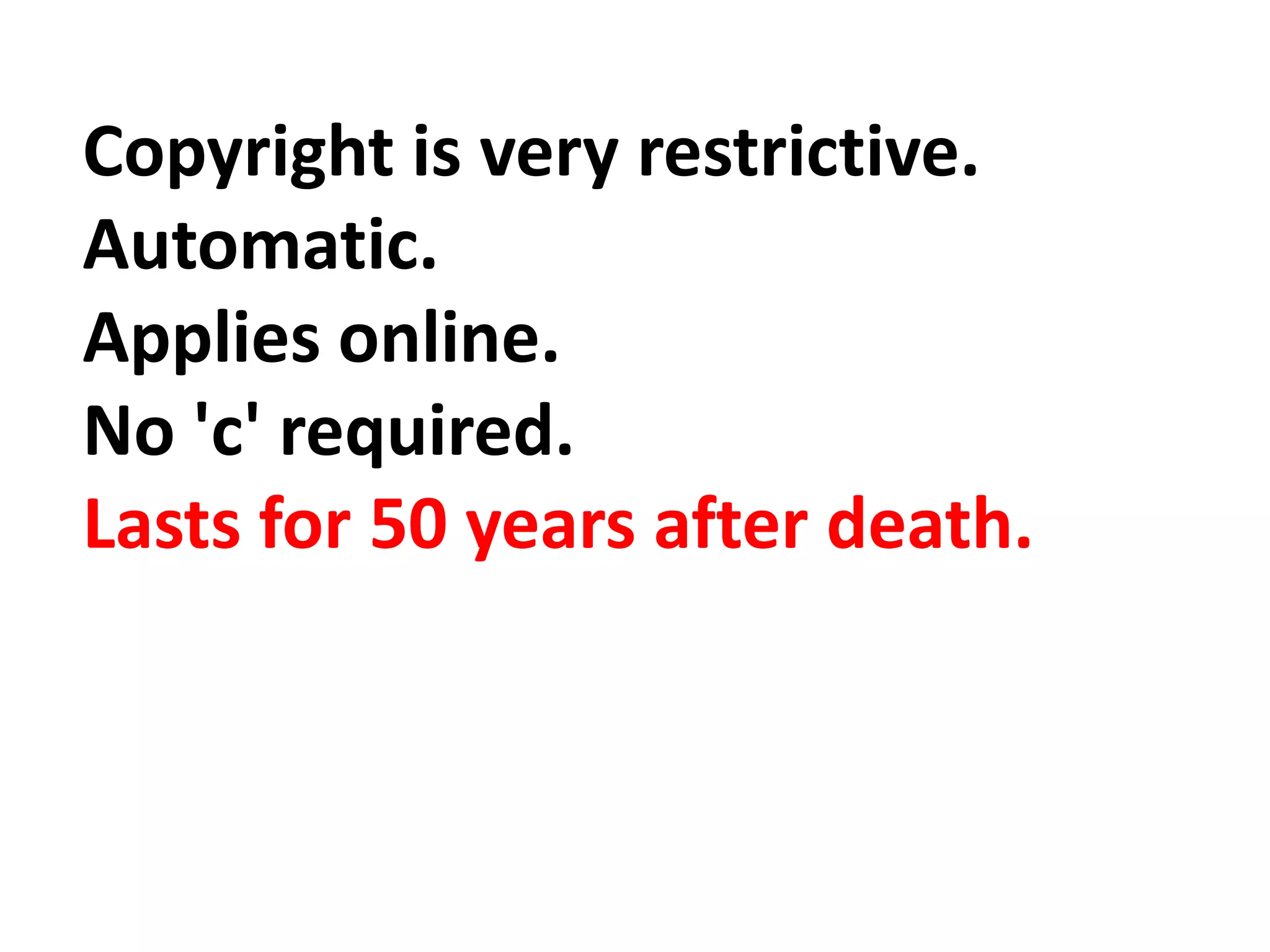 Copyright is very restrictive.
Automatic.
Applies online.
No 'c' required.
Lasts for 50 years after death.
 