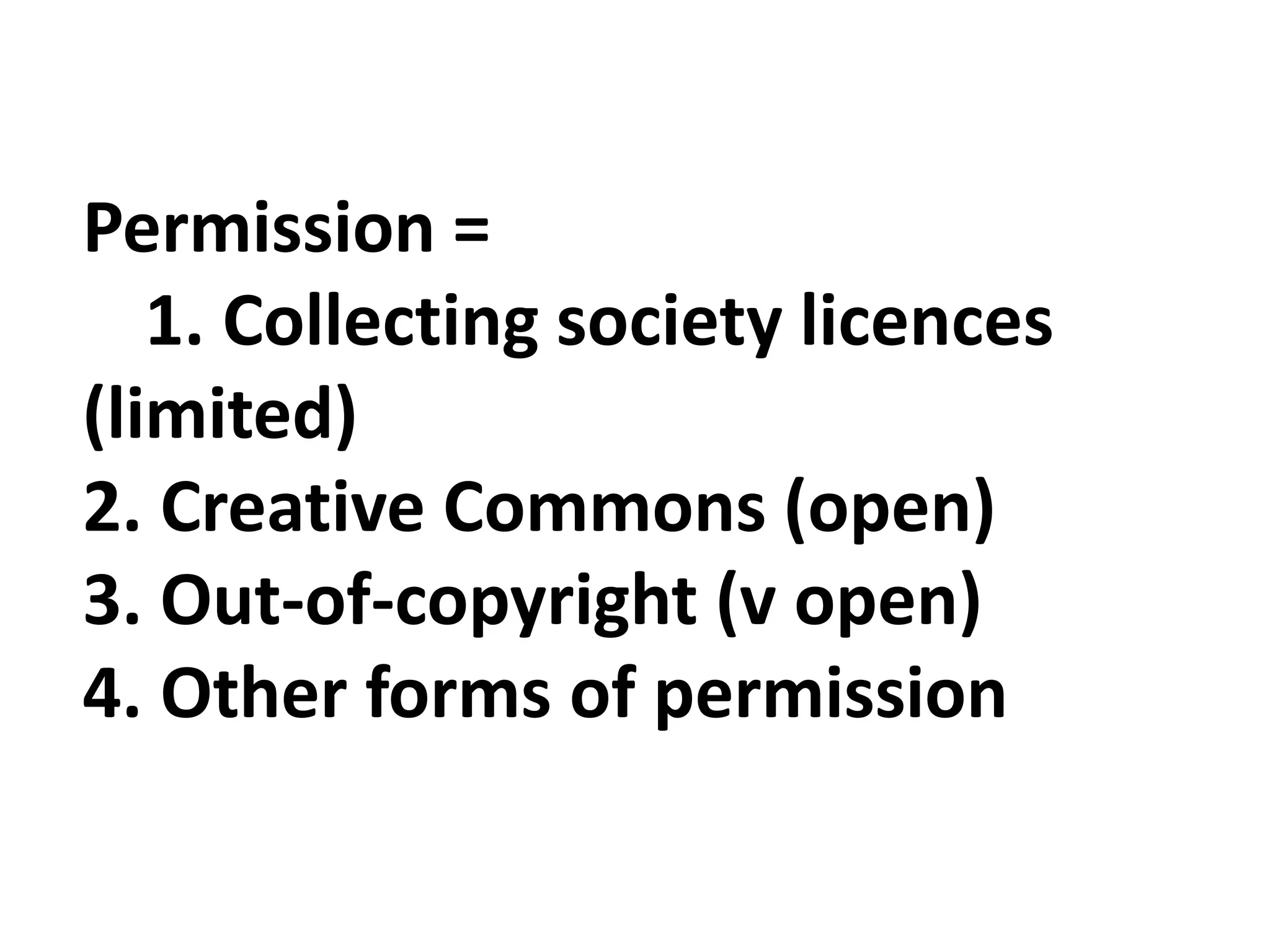 Permission =
1. Collecting society licences
(limited)
2. Creative Commons (open)
3. Out-of-copyright (v open)
4. Other forms of permission
 