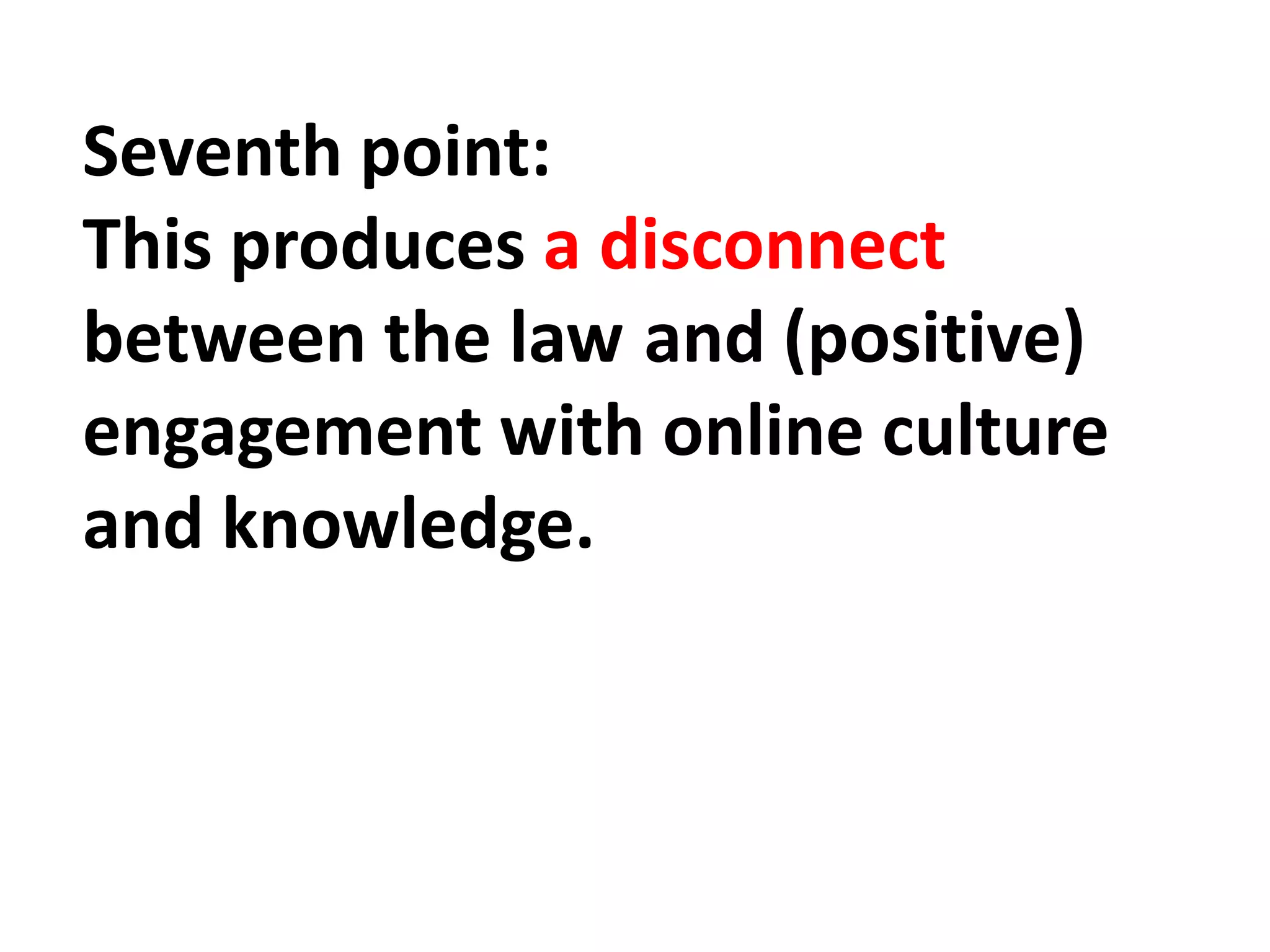Seventh point:
This produces a disconnect
between the law and (positive)
engagement with online culture
and knowledge.
 