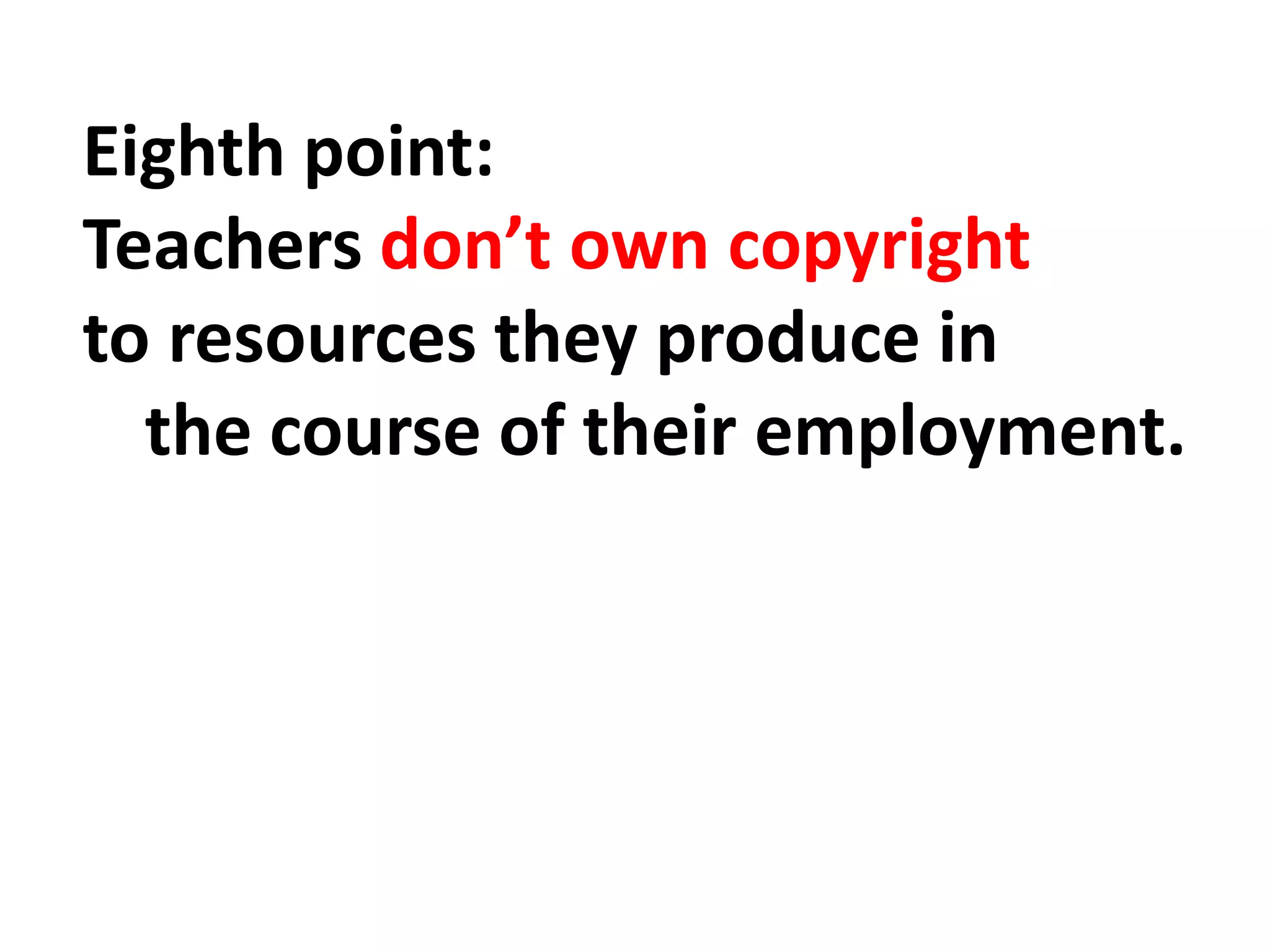 Eighth point:
Teachers don’t own copyright
to resources they produce in
the course of their employment.
 
