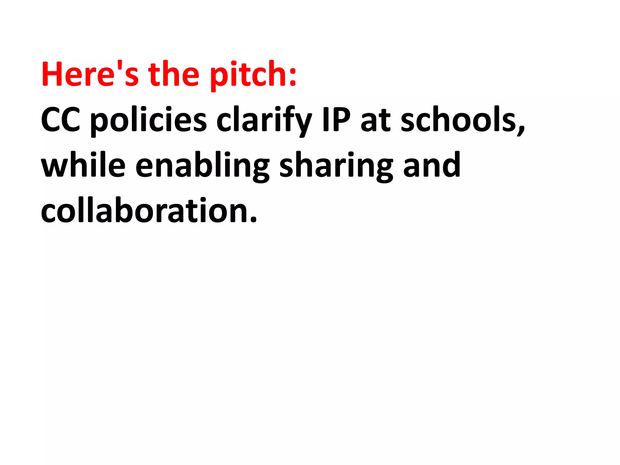 Here's the pitch:
CC policies clarify IP at schools,
while enabling sharing and
collaboration.
 