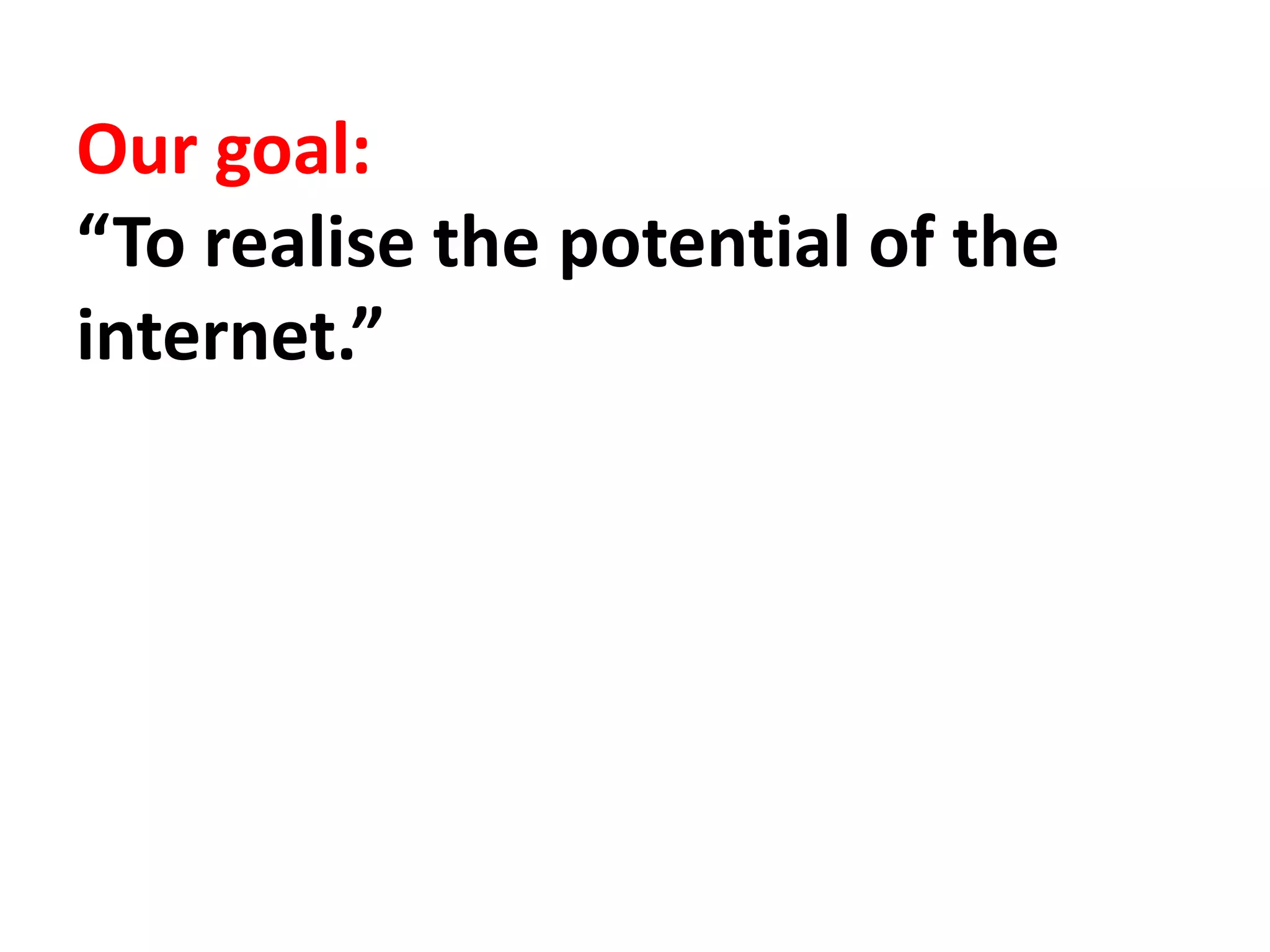 Our goal:
“To realise the potential of the
internet.”
 