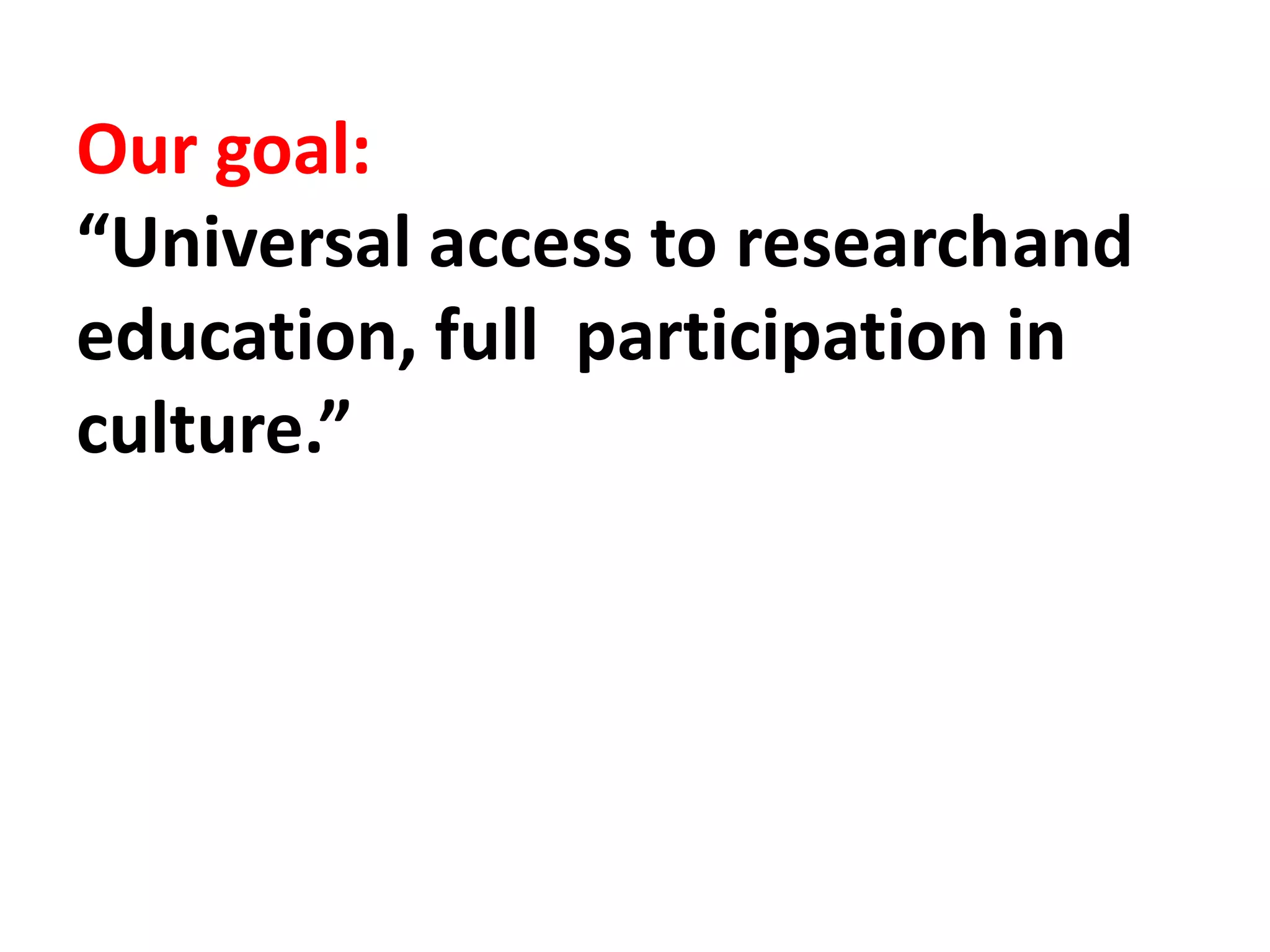 Our goal:
“Universal access to researchand
education, full participation in
culture.”
 