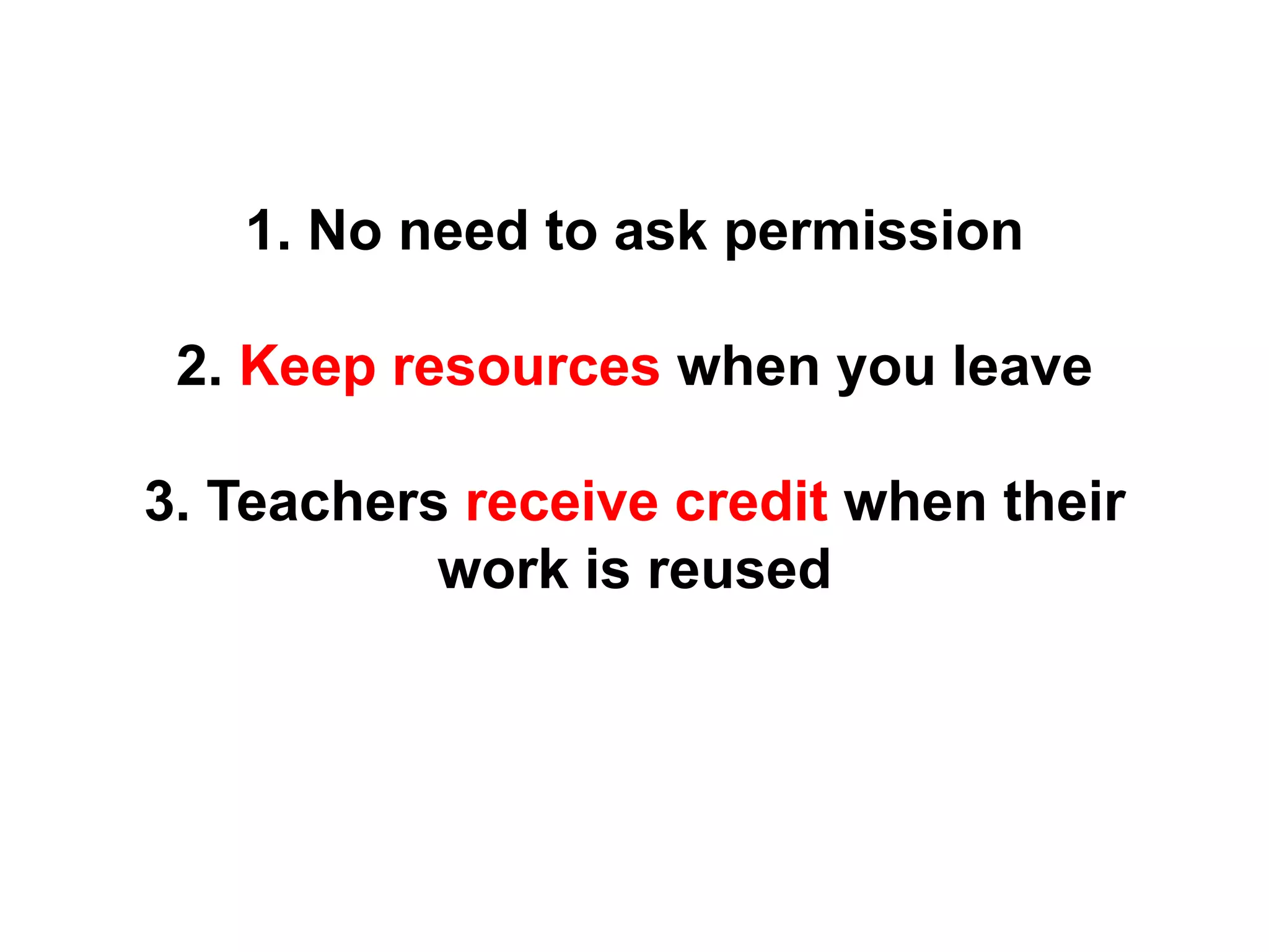 1. No need to ask permission
2. Keep resources when you leave
3. Teachers receive credit when their
work is reused
 