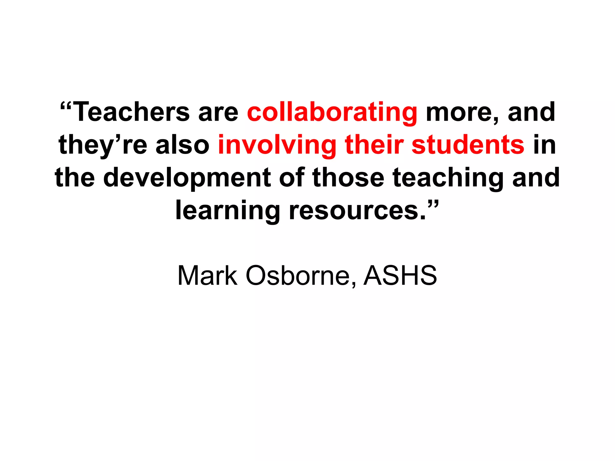 “Teachers are collaborating more, and
they’re also involving their students in
the development of those teaching and
learning resources.”
Mark Osborne, ASHS
 