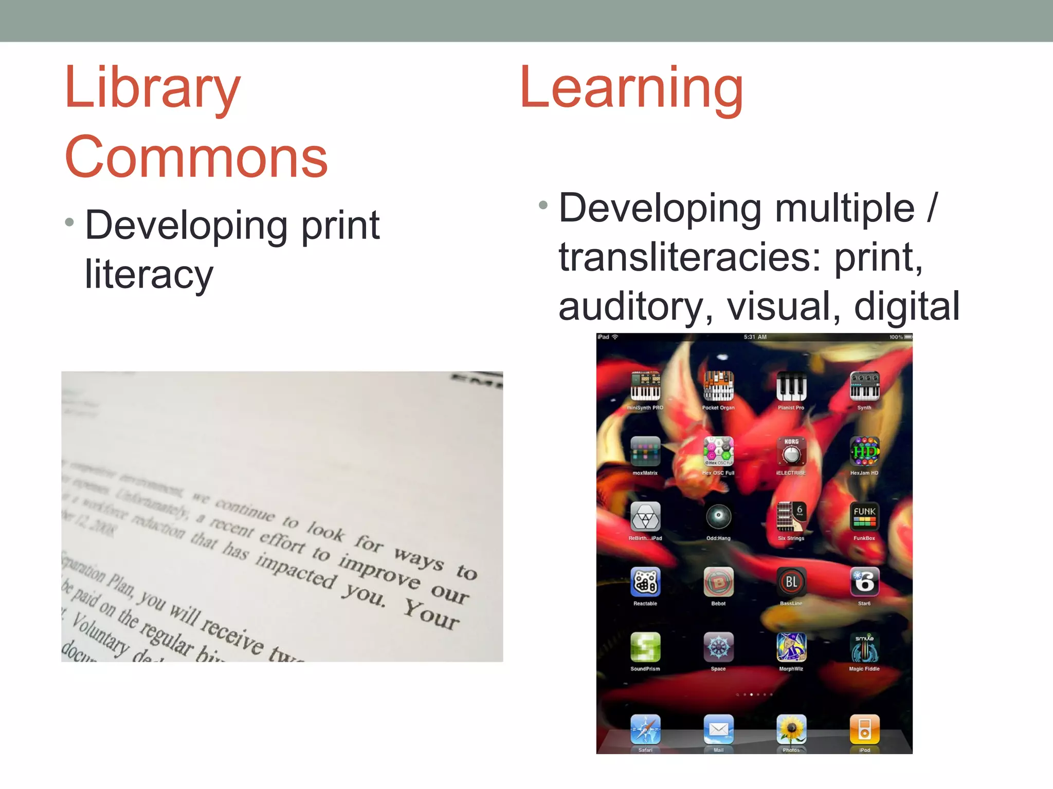Library              Learning
Commons
• Developing print   • Developing multiple /

 literacy             transliteracies: print,
                      auditory, visual, digital
 