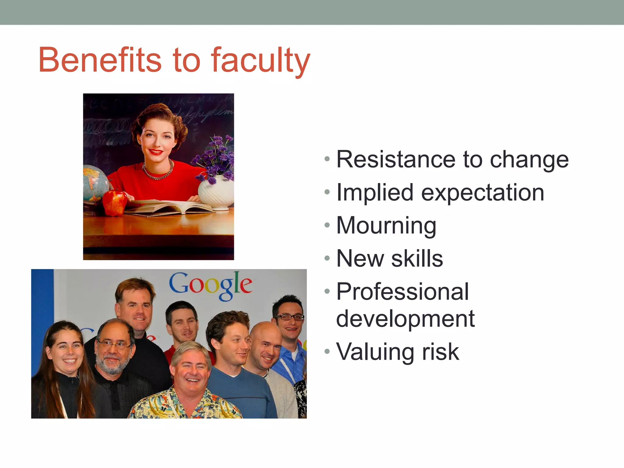 Benefits to faculty

                      • Resistance to change
                      • Implied expectation
                      • Mourning
                      • New skills
                      • Professional
                        development
                      • Valuing risk
 