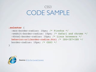 CSS3

                CODE SAMPLE
.selector {
  -moz-border-radius: 10px; /* Firefox */
  -webkit-border-radius: 10px; /* Safari and chrome */
  -khtml-border-radius: 10px; /* Linux browsers */
  behavior:url(border-radius.htc) /* IE6+IE7+IE8 */
  border-radius: 10px; /* CSS3 */
}




       Source: IE Fix For Curved Corners
 
