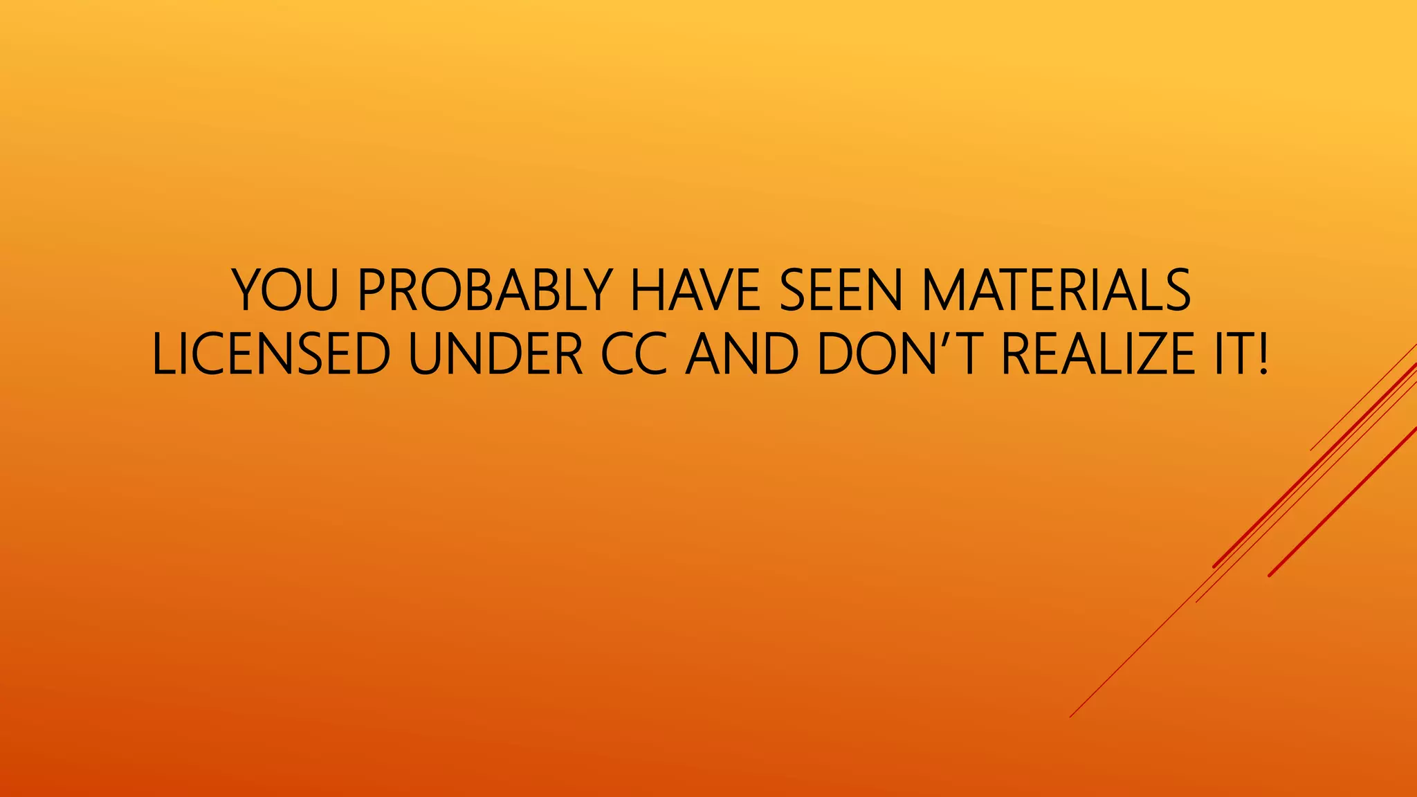YOU PROBABLY HAVE SEEN MATERIALS
LICENSED UNDER CC AND DON’T REALIZE IT!
 