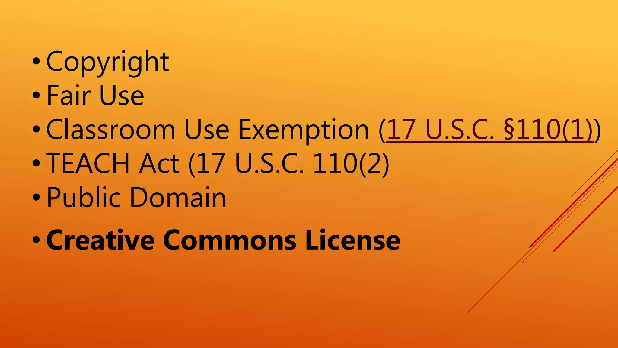 • Copyright
• Fair Use
• Classroom Use Exemption (17 U.S.C. §110(1))
• TEACH Act (17 U.S.C. 110(2)
• Public Domain
• Creative Commons License
 