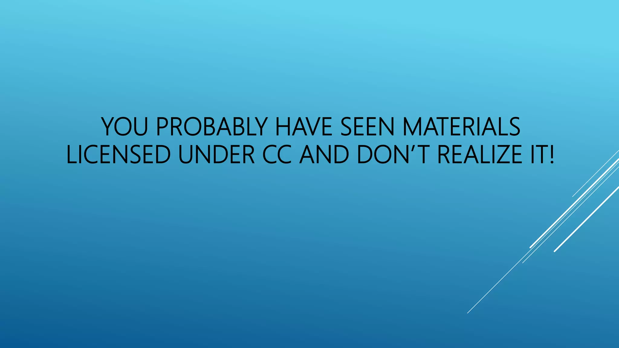 YOU PROBABLY HAVE SEEN MATERIALS
LICENSED UNDER CC AND DON’T REALIZE IT!
 