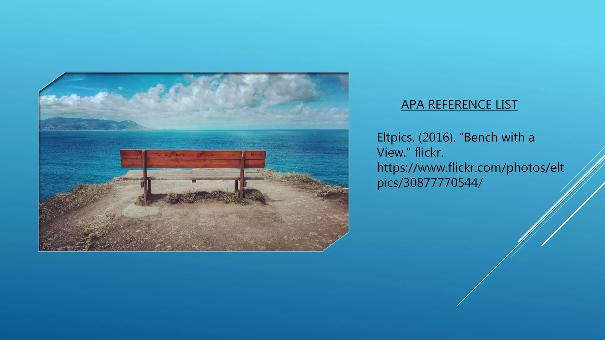 APA REFERENCE LIST
Eltpics. (2016). “Bench with a
View.” flickr.
https://www.flickr.com/photos/elt
pics/30877770544/
 