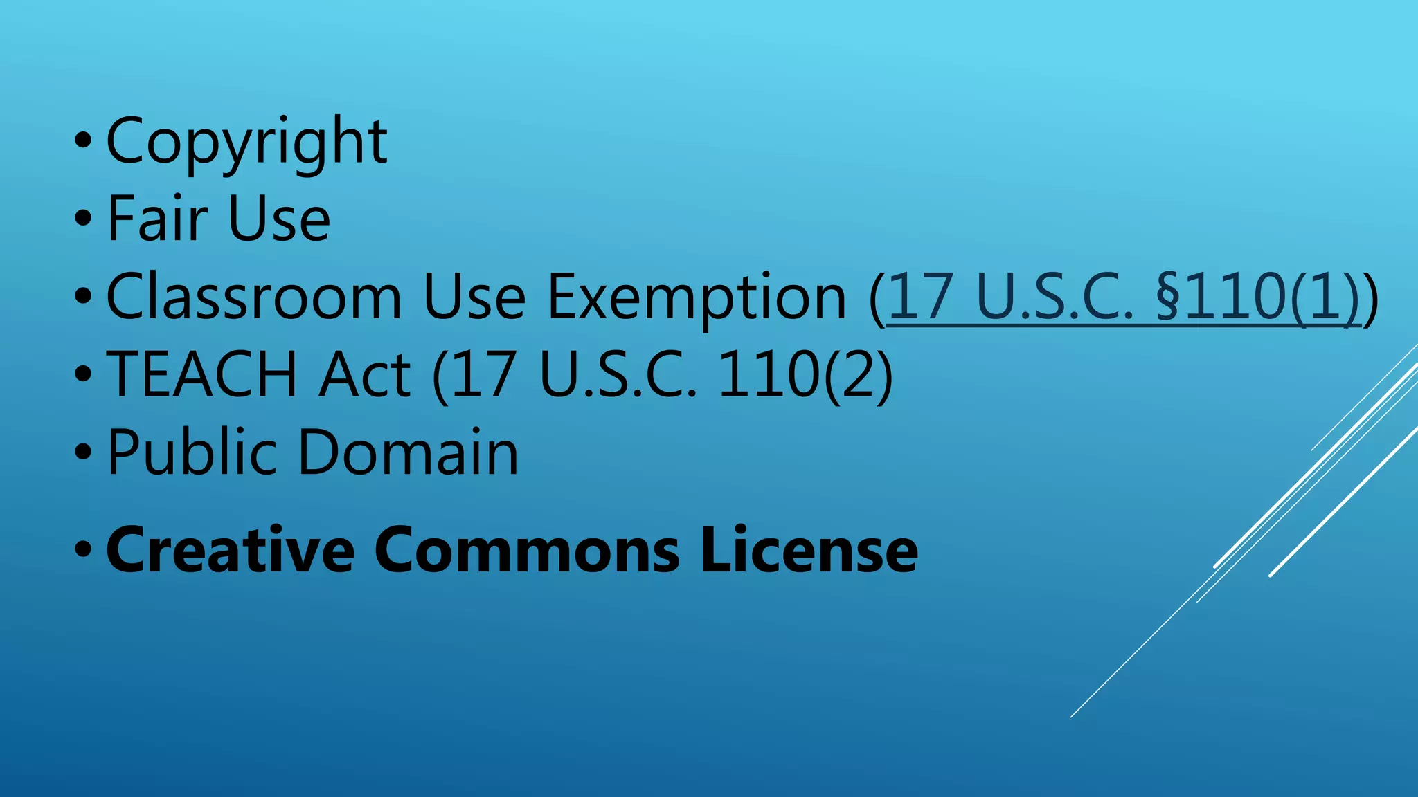 • Copyright
• Fair Use
• Classroom Use Exemption (17 U.S.C. §110(1))
• TEACH Act (17 U.S.C. 110(2)
• Public Domain
• Creative Commons License
 