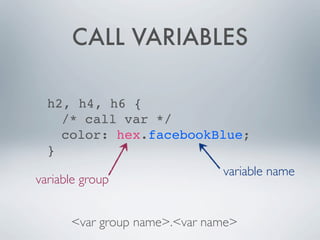 CALL VARIABLES

  h2, h4, h6 {
  
 /* call var */
  
 color: hex.facebookBlue;
  }
                              variable name
variable group


      <var group name>.<var name>
 