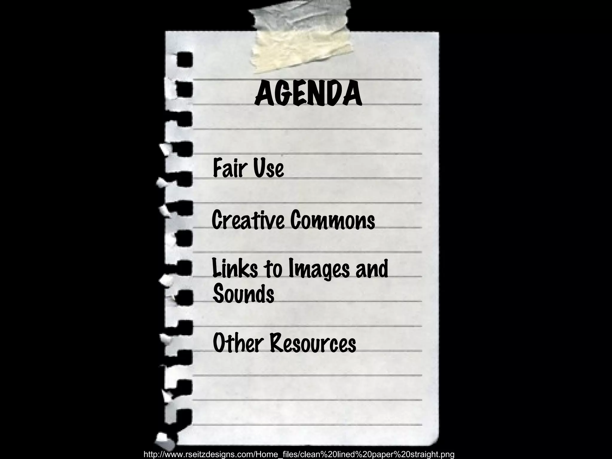 Fair Use Creative Commons Links to Images and Sounds Other Resources AGENDA http://www.rseitzdesigns.com/Home_files/clean%20lined%20paper%20straight.png 