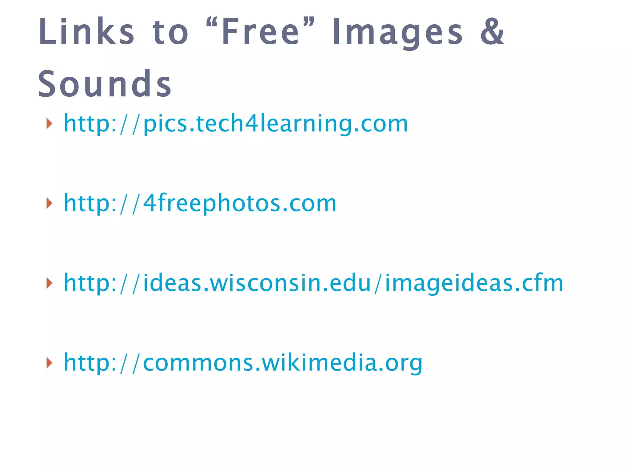 Links to “Free” Images & Sounds http://pics.tech4learning.com http://4freephotos.com http://ideas.wisconsin.edu/imageideas. cfm http://commons.wikimedia.org 